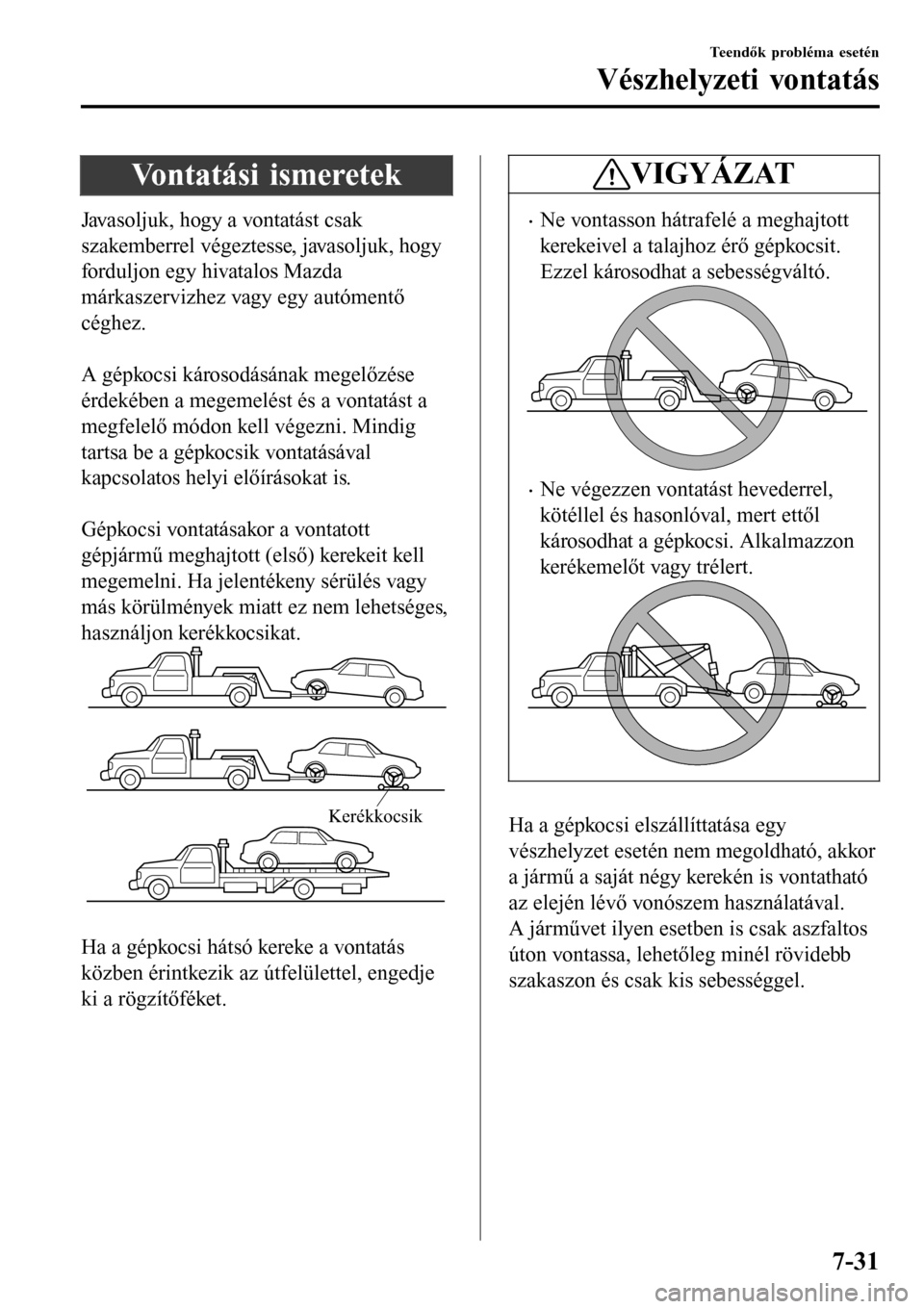 MAZDA MODEL 3 HATCHBACK 2016  Kezelési útmutató (in Hungarian) Vontatási ismeretek
Javasoljuk, hogy a vontatást csak
szakemberrel végeztesse, javasoljuk, hogy
forduljon egy hivatalos Mazda
márkaszervizhez vagy egy autómentő
céghez.
 
A gépkocsi károsodá