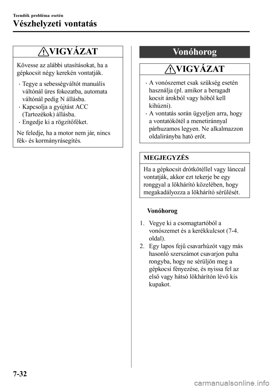 MAZDA MODEL 3 HATCHBACK 2016  Kezelési útmutató (in Hungarian) VIGYÁZAT
Kövesse az alábbi utasításokat, ha a
gépkocsit négy kerekén vontatják.
•Tegye a sebességváltót manuális
váltónál üres fokozatba, automata
váltónál pedig N állásba.
•