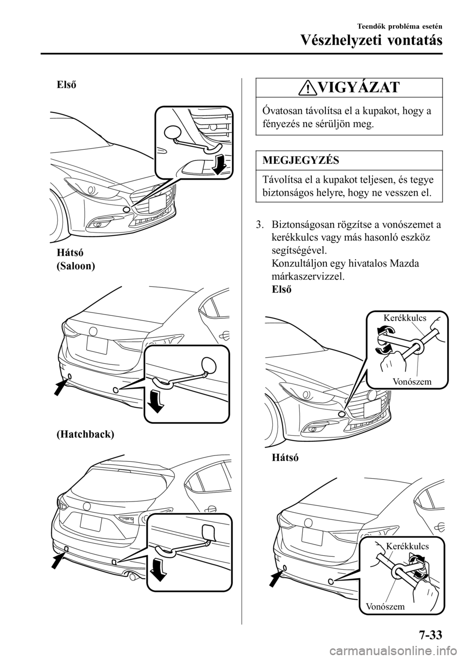 MAZDA MODEL 3 HATCHBACK 2016  Kezelési útmutató (in Hungarian) Első
 
Hátsó
(Saloon)
 
(Hatchback)
 
VIGYÁZAT
Óvatosan távolítsa el a kupakot, hogy a
fényezés ne sérüljön meg.
MEGJEGYZÉS
Távolítsa el a kupakot teljesen, és tegye
biztonságos helyr