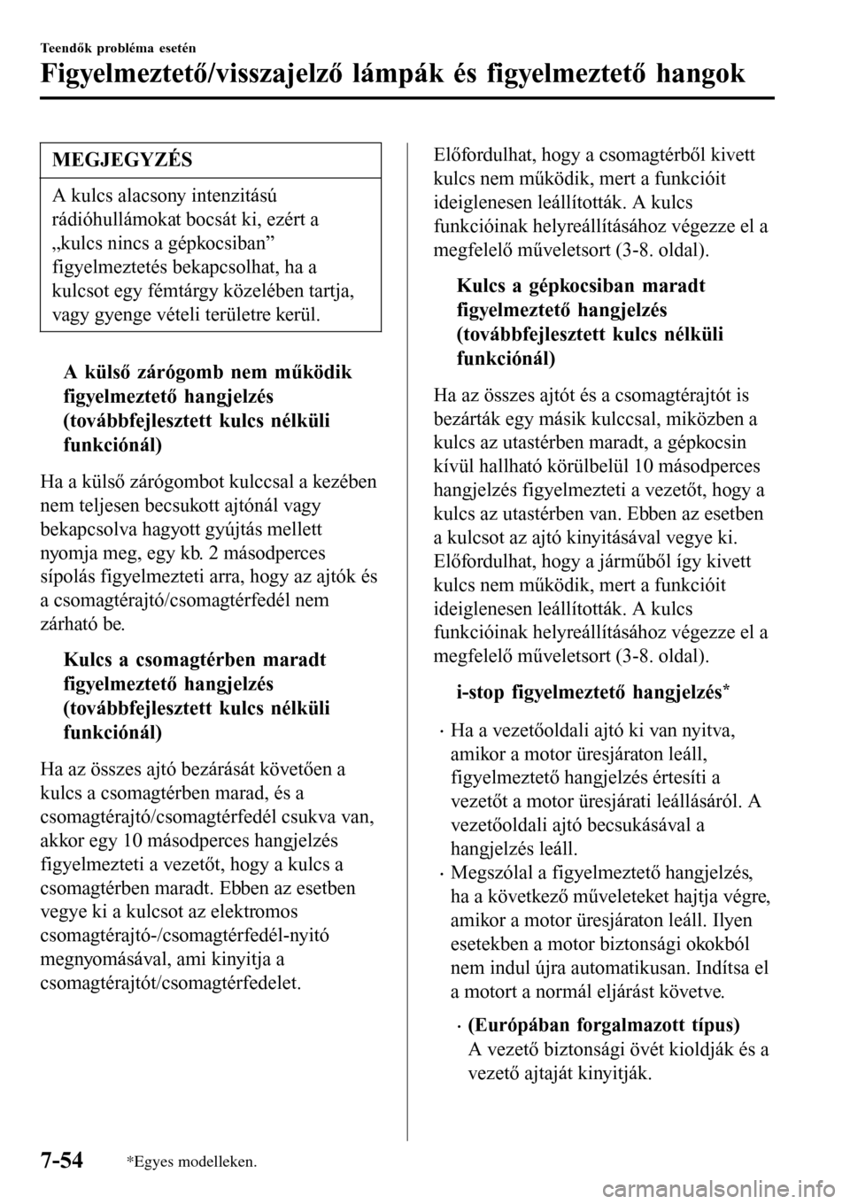 MAZDA MODEL 3 HATCHBACK 2016 Kezelési útmutató (in Hungarian) MEGJEGYZÉS
A kulcs alacsony intenzitású
rádióhullámokat bocsát ki, ezért a
„kulcs nincs a gépkocsiban”
figyelmeztetés bekapcsolhat, ha a
kulcsot egy fémtárgy közelében tartja,
vagy g MAZDA MODEL 3 HATCHBACK 2016 Kezelési útmutató (in Hungarian) MEGJEGYZÉS
A kulcs alacsony intenzitású
rádióhullámokat bocsát ki, ezért a
„kulcs nincs a gépkocsiban”
figyelmeztetés bekapcsolhat, ha a
kulcsot egy fémtárgy közelében tartja,
vagy g