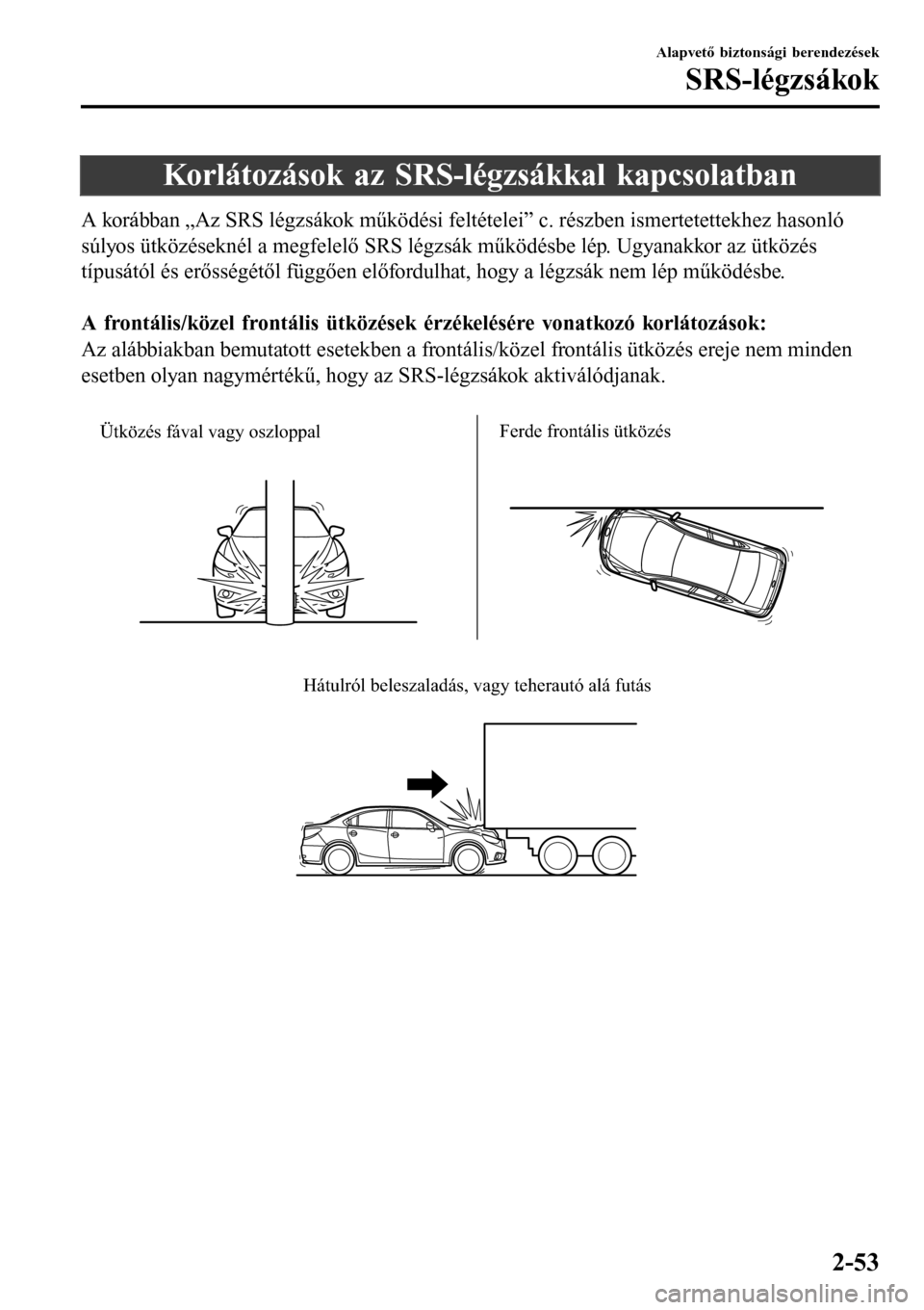 MAZDA MODEL 3 HATCHBACK 2016 Kezelési útmutató (in Hungarian) Korlátozások az SRS-légzsákkal kapcsolatban
A korábban „Az SRS légzsákok működési feltételei” c. részben ismertetettekhez hasonló
súlyos ütközéseknél a megfelelő SRS légzsák m MAZDA MODEL 3 HATCHBACK 2016 Kezelési útmutató (in Hungarian) Korlátozások az SRS-légzsákkal kapcsolatban
A korábban „Az SRS légzsákok működési feltételei” c. részben ismertetettekhez hasonló
súlyos ütközéseknél a megfelelő SRS légzsák m