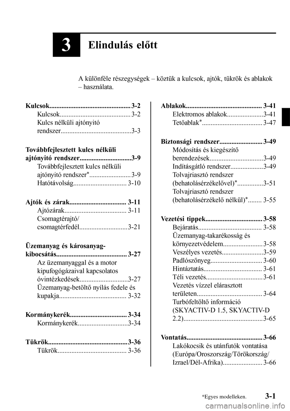 MAZDA MODEL 3 HATCHBACK 2016 Kezelési útmutató (in Hungarian) 3Elindulás előtt
A különféle részegységek – köztük a kulcsok, ajtók, tükrök és ablakok
– használata.
Kulcsok............................................... 3-2
Kulcsok............... MAZDA MODEL 3 HATCHBACK 2016 Kezelési útmutató (in Hungarian) 3Elindulás előtt
A különféle részegységek – köztük a kulcsok, ajtók, tükrök és ablakok
– használata.
Kulcsok............................................... 3-2
Kulcsok...............