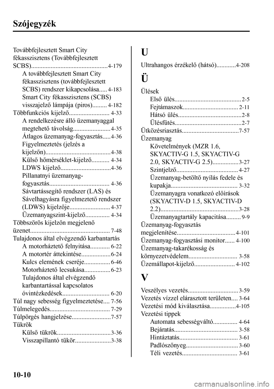 MAZDA MODEL 3 HATCHBACK 2016  Kezelési útmutató (in Hungarian) Szójegyzék
Továbbfejlesztett Smart City
fékasszisztens (Továbbfejlesztett
SCBS)...............................................
4-179
A továbbfejlesztett Smart City
fékasszisztens (továbbfejles