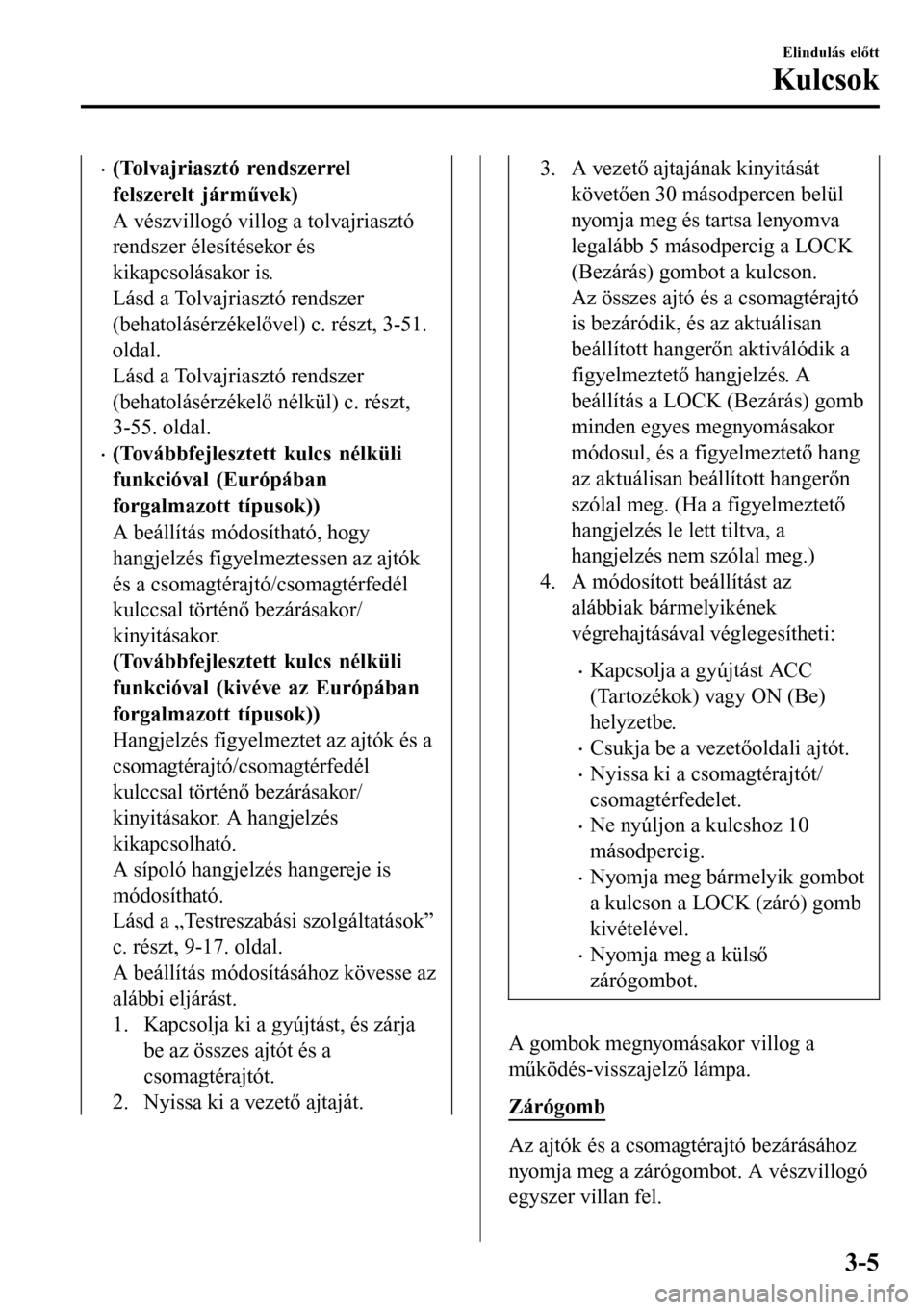 MAZDA MODEL 3 HATCHBACK 2016 Kezelési útmutató (in Hungarian) •(Tolvajriasztó rendszerrel
felszerelt járművek)
A vészvillogó villog a tolvajriasztó
rendszer élesítésekor és
kikapcsolásakor is.
Lásd a Tolvajriasztó rendszer
(behatolásérzékelőve MAZDA MODEL 3 HATCHBACK 2016 Kezelési útmutató (in Hungarian) •(Tolvajriasztó rendszerrel
felszerelt járművek)
A vészvillogó villog a tolvajriasztó
rendszer élesítésekor és
kikapcsolásakor is.
Lásd a Tolvajriasztó rendszer
(behatolásérzékelőve
