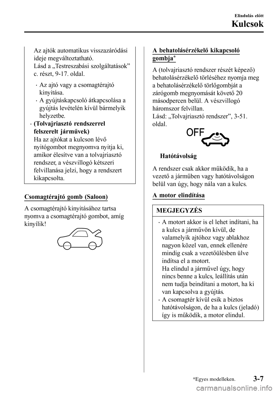 MAZDA MODEL 3 HATCHBACK 2016 Kezelési útmutató (in Hungarian) Az ajtók automatikus visszazáródási
ideje megváltoztatható.
Lásd a „Testreszabási szolgáltatások”
c. részt, 9-17. oldal.
•Az ajtó vagy a csomagtérajtó
kinyitása.
•A gyújtáskap MAZDA MODEL 3 HATCHBACK 2016 Kezelési útmutató (in Hungarian) Az ajtók automatikus visszazáródási
ideje megváltoztatható.
Lásd a „Testreszabási szolgáltatások”
c. részt, 9-17. oldal.
•Az ajtó vagy a csomagtérajtó
kinyitása.
•A gyújtáskap