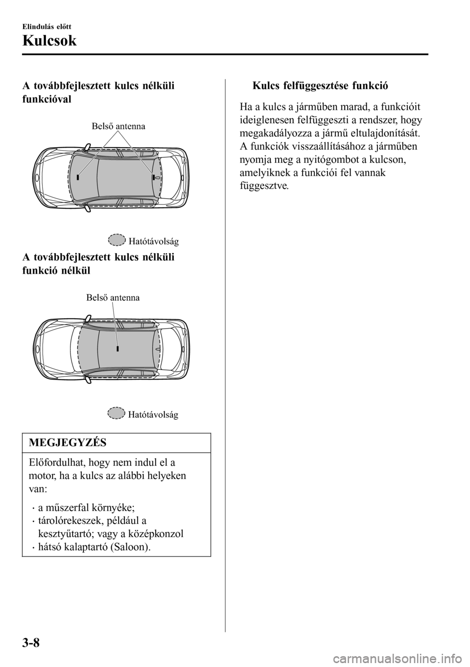 MAZDA MODEL 3 HATCHBACK 2016 Kezelési útmutató (in Hungarian) A továbbfejlesztett kulcs nélküli
funkcióval
Belső antenna
Hatótávolság
A továbbfejlesztett kulcs nélküli
funkció nélkül
Hatótávolság
Belső antenna
MEGJEGYZÉS
Előfordulhat, hog MAZDA MODEL 3 HATCHBACK 2016 Kezelési útmutató (in Hungarian) A továbbfejlesztett kulcs nélküli
funkcióval
Belső antenna
Hatótávolság
A továbbfejlesztett kulcs nélküli
funkció nélkül
Hatótávolság
Belső antenna
MEGJEGYZÉS
Előfordulhat, hog