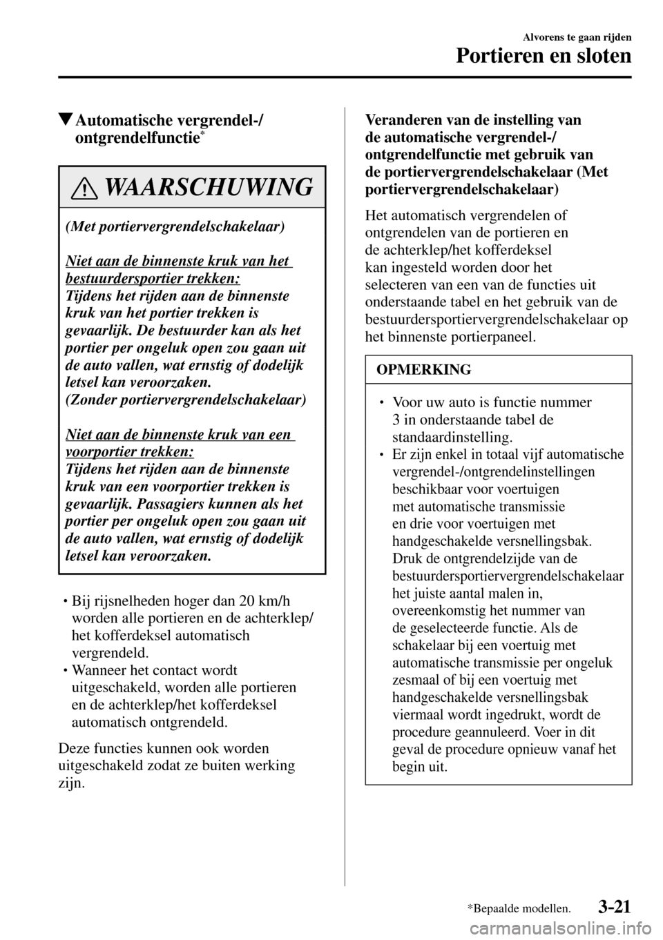 MAZDA MODEL 3 HATCHBACK 2016 Handleiding (in Dutch) 3–21
Alvorens te gaan rijden
Portieren en sloten
*Bepaalde modellen.
Automatische vergrendel-/
ontgrendelfunctie *
WAARSCHUWING
(Met portiervergrendelschakelaar)
Niet aan de binnenste kruk va MAZDA MODEL 3 HATCHBACK 2016 Handleiding (in Dutch) 3–21
Alvorens te gaan rijden
Portieren en sloten
*Bepaalde modellen.
Automatische vergrendel-/
ontgrendelfunctie *
WAARSCHUWING
(Met portiervergrendelschakelaar)
Niet aan de binnenste kruk va