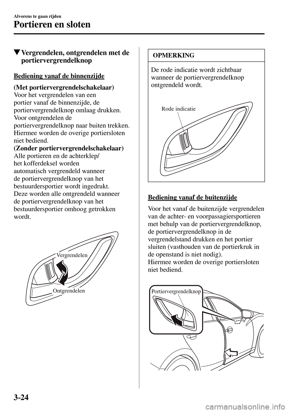 MAZDA MODEL 3 HATCHBACK 2016 Handleiding (in Dutch) 3–24
Alvorens te gaan rijden
Portieren en sloten
Vergrendelen, ontgrendelen met de
portiervergrendelknop
Bediening vanaf de binnenzijde
(Met portiervergrendelschakelaar)
Voor het vergrend MAZDA MODEL 3 HATCHBACK 2016 Handleiding (in Dutch) 3–24
Alvorens te gaan rijden
Portieren en sloten
Vergrendelen, ontgrendelen met de
portiervergrendelknop
Bediening vanaf de binnenzijde
(Met portiervergrendelschakelaar)
Voor het vergrend