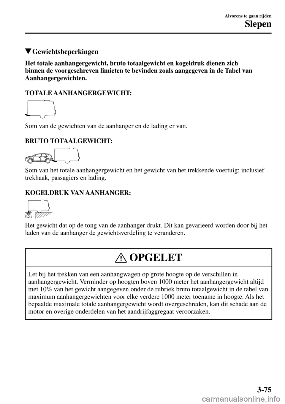 MAZDA MODEL 3 HATCHBACK 2016  Handleiding (in Dutch) 3–75
Alvorens te gaan rijden
Slepen
 Gewichtsbeperkingen
Het totale aanhangergewicht, bruto totaalgewicht en kogeldruk dienen zich 
binnen de voorgeschreven limieten te bevinden zoals aangegeven in 