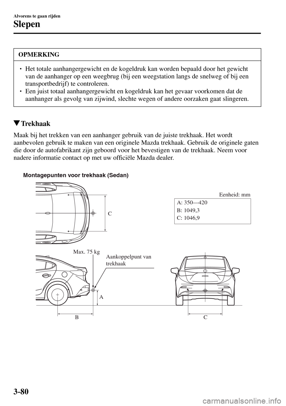 MAZDA MODEL 3 HATCHBACK 2016  Handleiding (in Dutch) 3–80
Alvorens te gaan rijden
Slepen
 OPMERKING
� � ��  Het totale aanhangergewicht en de kogeldruk kan worden bepaald door het gewicht 
van de aanhanger op een weegbrug (bij een weegstation langs