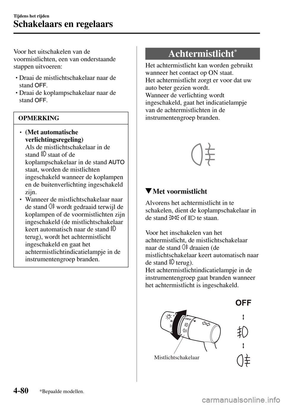 MAZDA MODEL 3 HATCHBACK 2016  Handleiding (in Dutch) 4–80
Tijdens het rijden
Schakelaars en regelaars
*Bepaalde modellen.
  Voor het uitschakelen van de 
voormistlichten, een van onderstaande 
stappen uitvoeren:
� �
�
�
� �� Draai de mistlichtsc