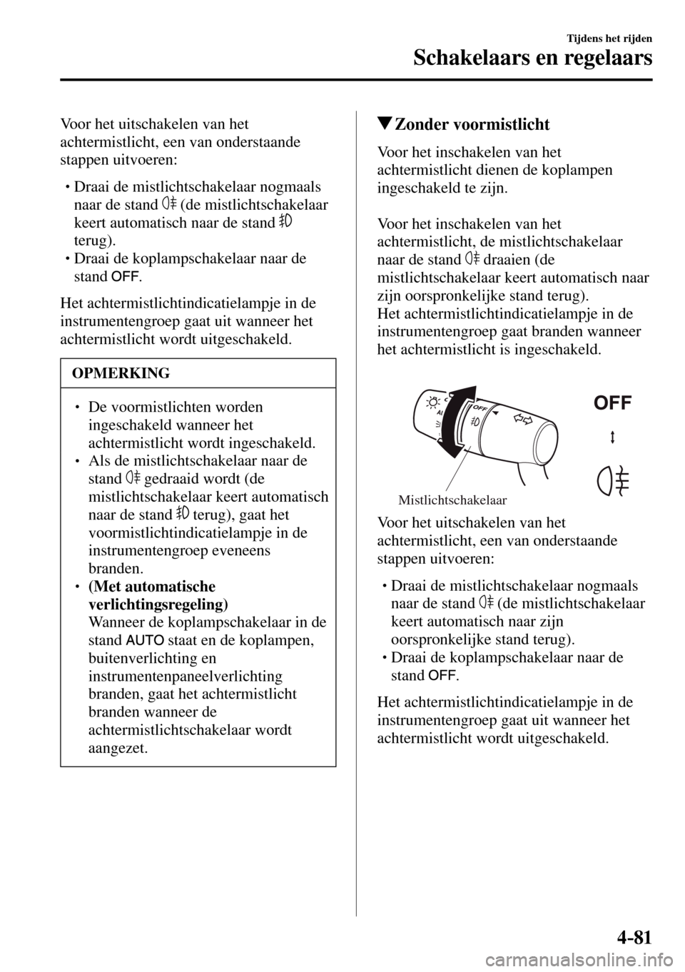 MAZDA MODEL 3 HATCHBACK 2016  Handleiding (in Dutch) 4–81
Tijdens het rijden
Schakelaars en regelaars
  Voor het uitschakelen van het 
achtermistlicht, een van onderstaande 
stappen uitvoeren:
� �
�
�
� �� Draai de mistlichtschakelaar nogmaals 
