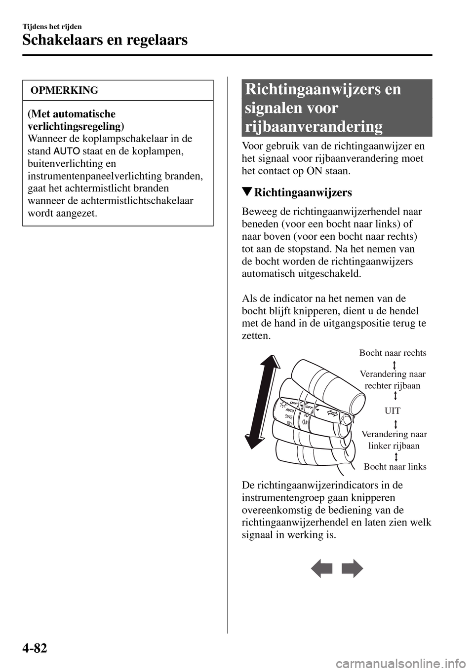 MAZDA MODEL 3 HATCHBACK 2016  Handleiding (in Dutch) 4–82
Tijdens het rijden
Schakelaars en regelaars
 OPMERKING
(Met automatische 
verlichtingsregeling)
 Wanneer de koplampschakelaar in de 
stand
  staat en de koplampen, 
buitenverlichting en 
instru