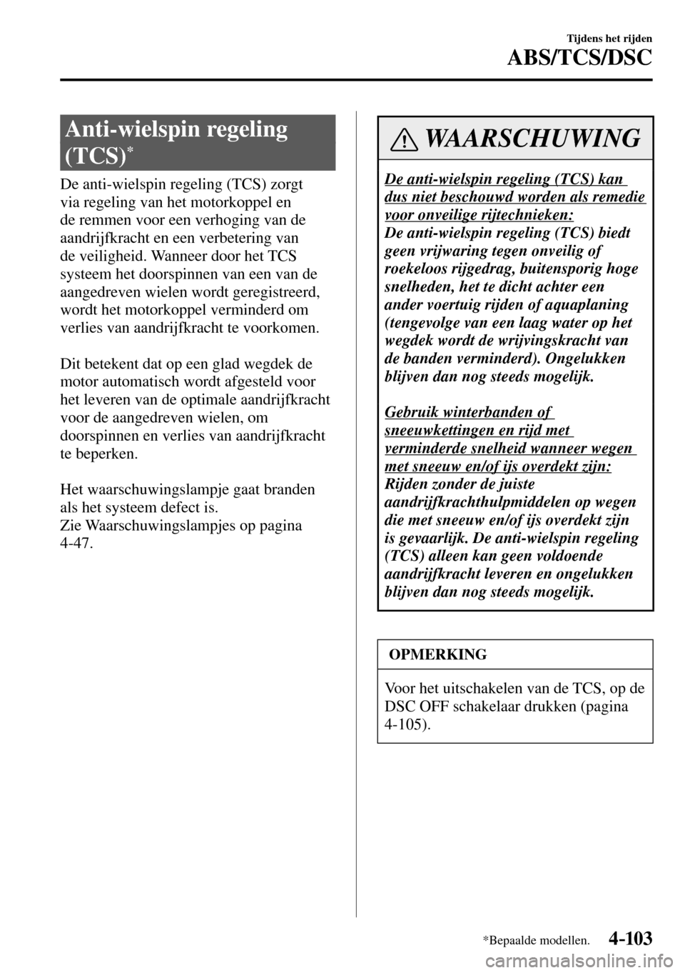 MAZDA MODEL 3 HATCHBACK 2016 Handleiding (in Dutch) 4–103
Tijdens het rijden
ABS/TCS/DSC
*Bepaalde modellen.
Anti-wielspin regeling
(TCS)
*
De anti-wielspin regeling (TCS) zorgt
via regeling van het motorkoppel en
de remmen voor MAZDA MODEL 3 HATCHBACK 2016 Handleiding (in Dutch) 4–103
Tijdens het rijden
ABS/TCS/DSC
*Bepaalde modellen.
Anti-wielspin regeling
(TCS)
*
De anti-wielspin regeling (TCS) zorgt
via regeling van het motorkoppel en
de remmen voor