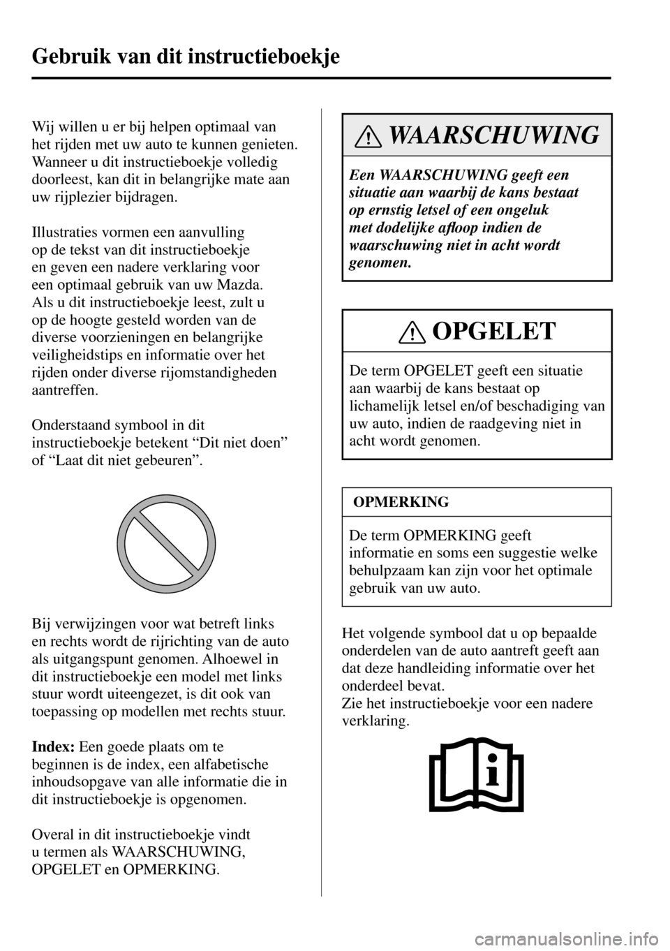 MAZDA MODEL 3 HATCHBACK 2016  Handleiding (in Dutch) Gebruik van dit instructieboekje
         Wij  willen  u  er  bij  helpen  optimaal  van 
het rijden met uw auto te kunnen genieten. 
Wanneer u dit instructieboekje volledig 
doorleest, kan dit in bel