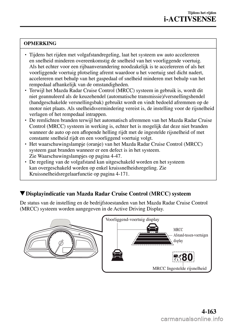 MAZDA MODEL 3 HATCHBACK 2016  Handleiding (in Dutch) 4–163
Tijdens het rijden
i-ACTIVSENSE
 OPMERKING
� � ��  Tijdens het rijden met volgafstandregeling, laat het systeem uw auto accelereren 
en snelheid minderen overeenkomstig de snelheid van het 