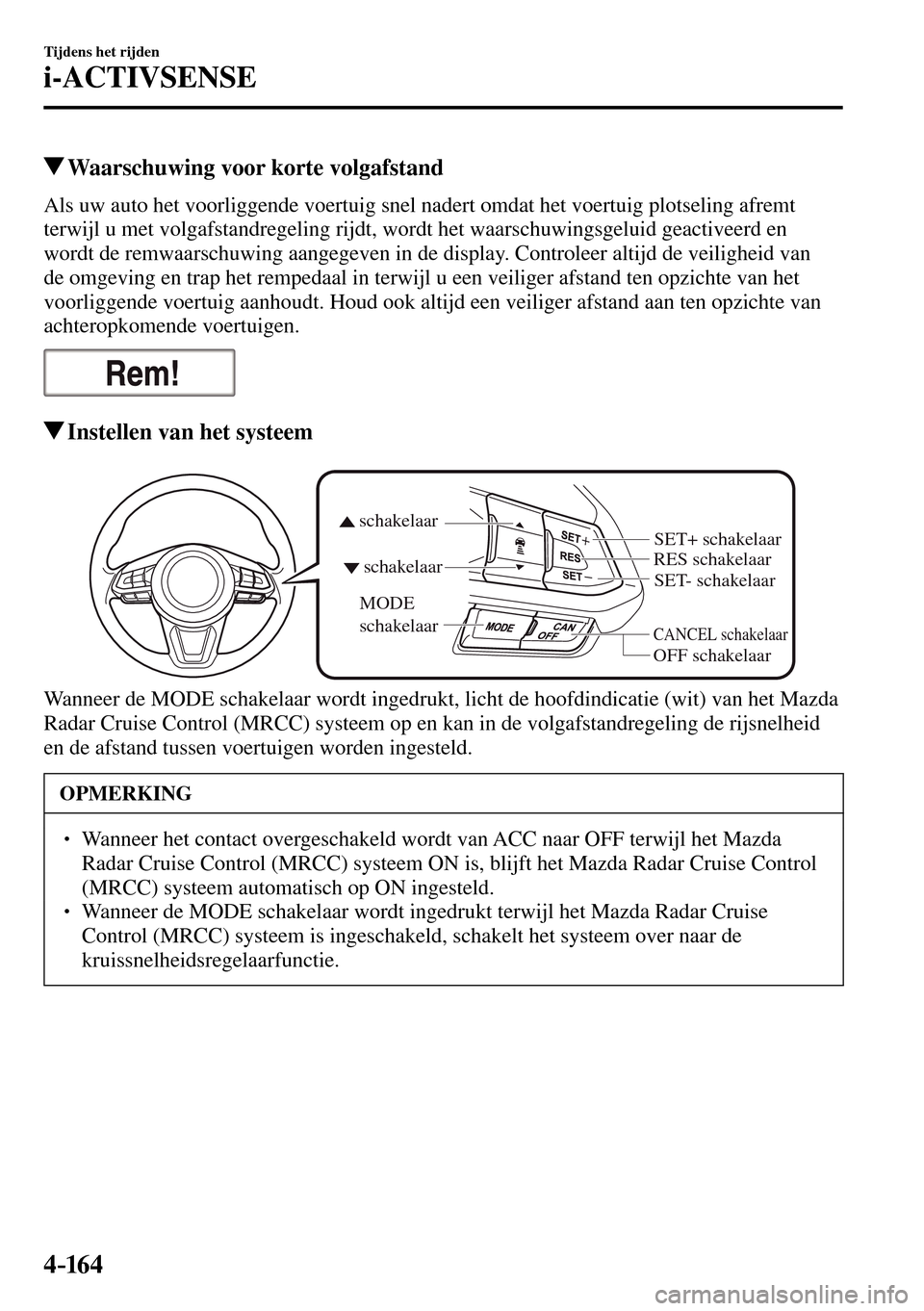 MAZDA MODEL 3 HATCHBACK 2016  Handleiding (in Dutch) 4–16 4
Tijdens het rijden
i-ACTIVSENSE
 Waarschuwing voor korte volgafstand
            Als  uw  auto  het  voorliggende  voertuig  snel  nadert  omdat  het  voertuig  plotseling  afremt 
terwijl u 