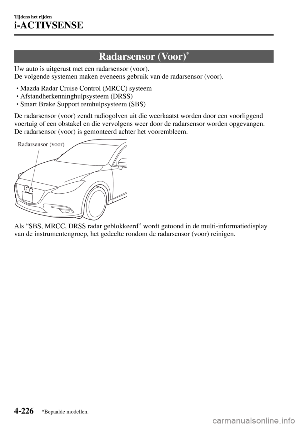 MAZDA MODEL 3 HATCHBACK 2016  Handleiding (in Dutch) 4–226
Tijdens het rijden
i-ACTIVSENSE
*Bepaalde modellen.
 Radarsensor  (Voor) *
              Uw  auto  is  uitgerust  met  een  radarsensor  (voor).
  De volgende systemen maken eveneens gebruik v