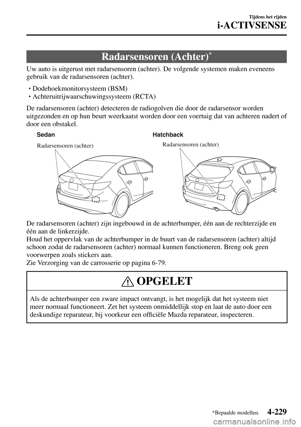 MAZDA MODEL 3 HATCHBACK 2016  Handleiding (in Dutch) 4–229
Tijdens het rijden
i-ACTIVSENSE
*Bepaalde modellen.
 Radarsensoren  (Achter) *
              Uw  auto  is  uitgerust  met  radarsensoren  (achter).  De  volgende  systemen  maken  eveneens 
ge