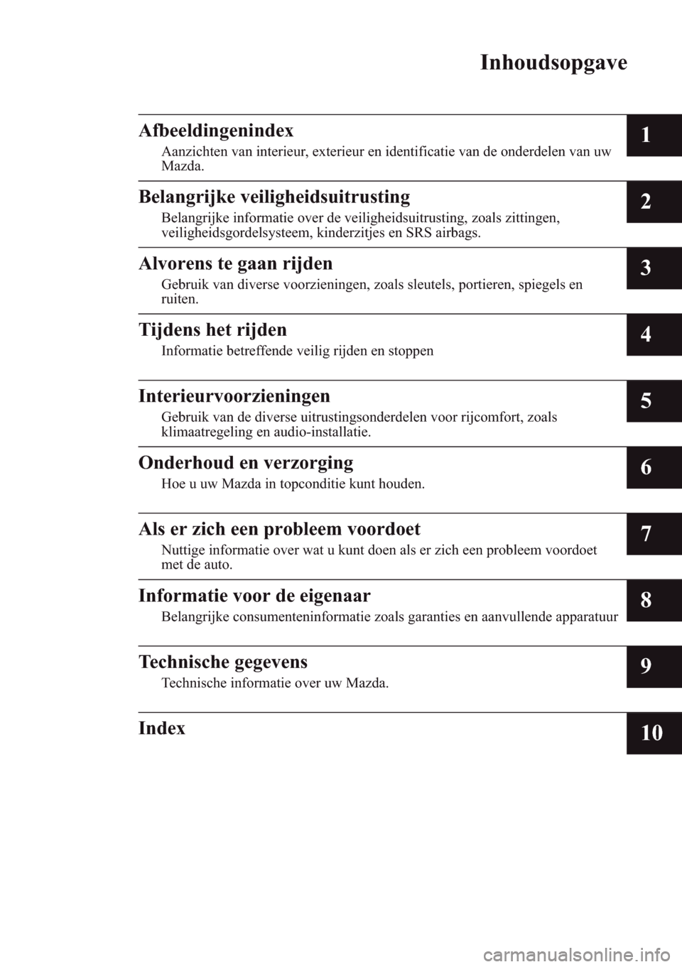 MAZDA MODEL 3 HATCHBACK 2016  Handleiding (in Dutch) Inhoudsopgave
Afbeeldingenindex
Aanzichten van interieur, exterieur en identificatie van de onderdelen van uw
Mazda.1
Belangrijke veiligheidsuitrusting
Belangrijke informatie over de veiligheidsuitrus