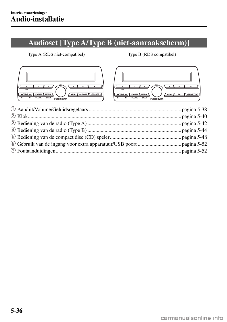 MAZDA MODEL 3 HATCHBACK 2016  Handleiding (in Dutch) 5–36
Interieurvoorzieningen
Audio-installatie
 Audioset [Type A/Type B (niet-aanraakscherm)]
Type B (RDS compatibel) Type A (RDS niet-compatibel)
    Aan/uit/Volume/Geluidsregelaars ................