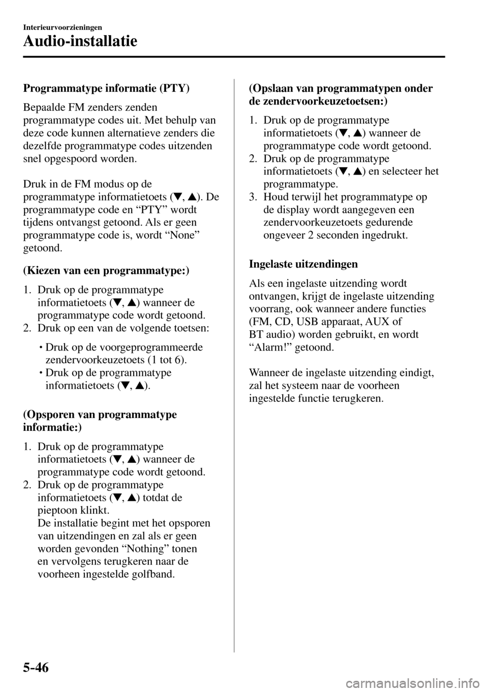 MAZDA MODEL 3 HATCHBACK 2016 Handleiding (in Dutch) 5–46
Interieurvoorzieningen
Audio-installatie
Programmatype informatie (PTY)
Bepaalde FM zenders zenden
programmatype codes uit. Met behulp van
deze code kunnen alternatieve zenders die MAZDA MODEL 3 HATCHBACK 2016 Handleiding (in Dutch) 5–46
Interieurvoorzieningen
Audio-installatie
Programmatype informatie (PTY)
Bepaalde FM zenders zenden
programmatype codes uit. Met behulp van
deze code kunnen alternatieve zenders die
