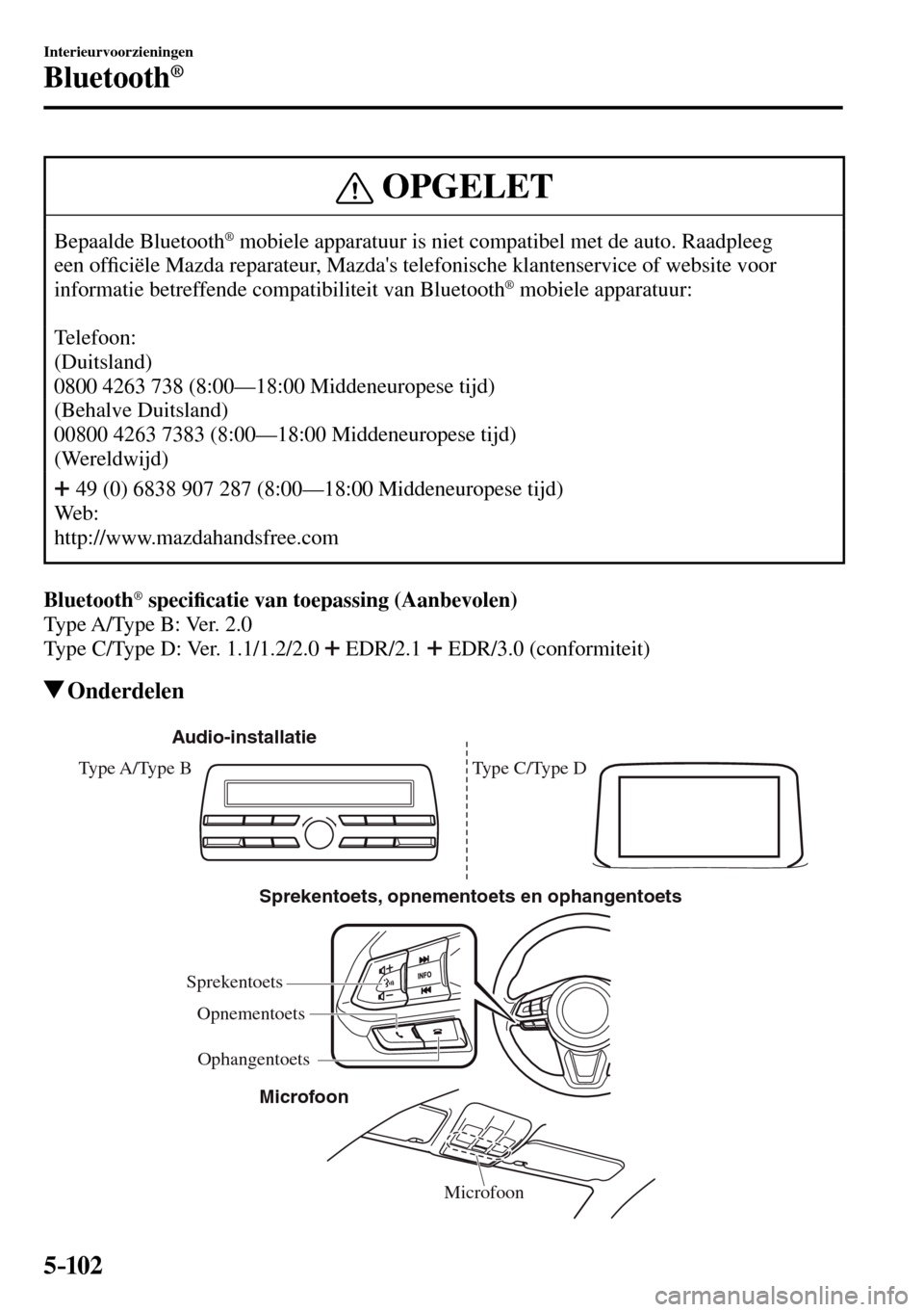 MAZDA MODEL 3 HATCHBACK 2016  Handleiding (in Dutch) 5–102
Interieurvoorzieningen
Bluetooth®
 OPGELET
 Bepaalde  Bluetooth ®  mobiele apparatuur is niet compatibel met de auto. Raadpleeg 
een of�¿ ciële Mazda reparateur, Mazdas telefonische klant