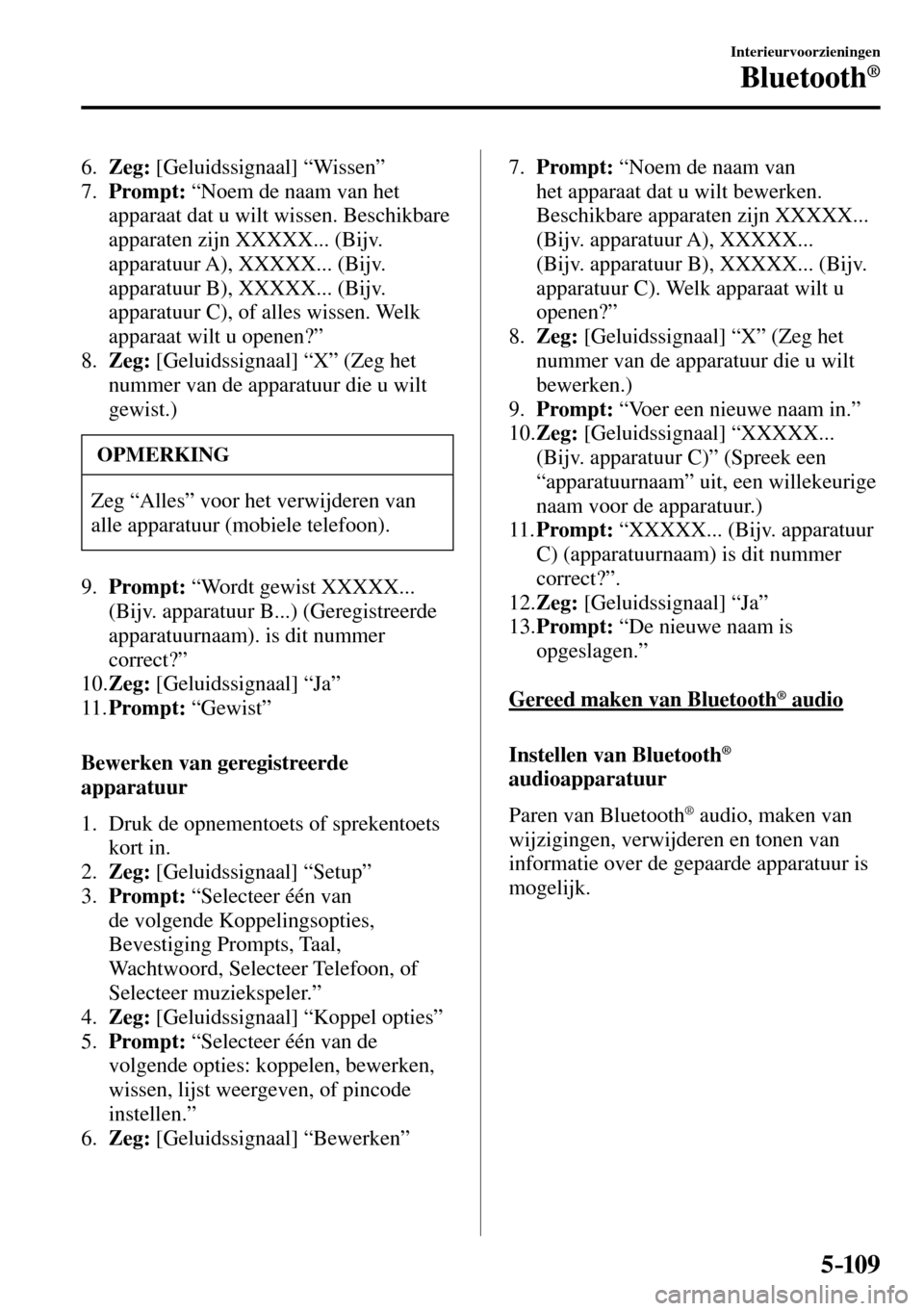 MAZDA MODEL 3 HATCHBACK 2016  Handleiding (in Dutch) 5–109
Interieurvoorzieningen
Bluetooth®
   6.    Zeg:  [Geluidssignaal] “Wissen”
   7.    Prompt:  “Noem de naam van het 
apparaat dat u wilt wissen. Beschikbare 
apparaten zijn XXXXX... (Bij