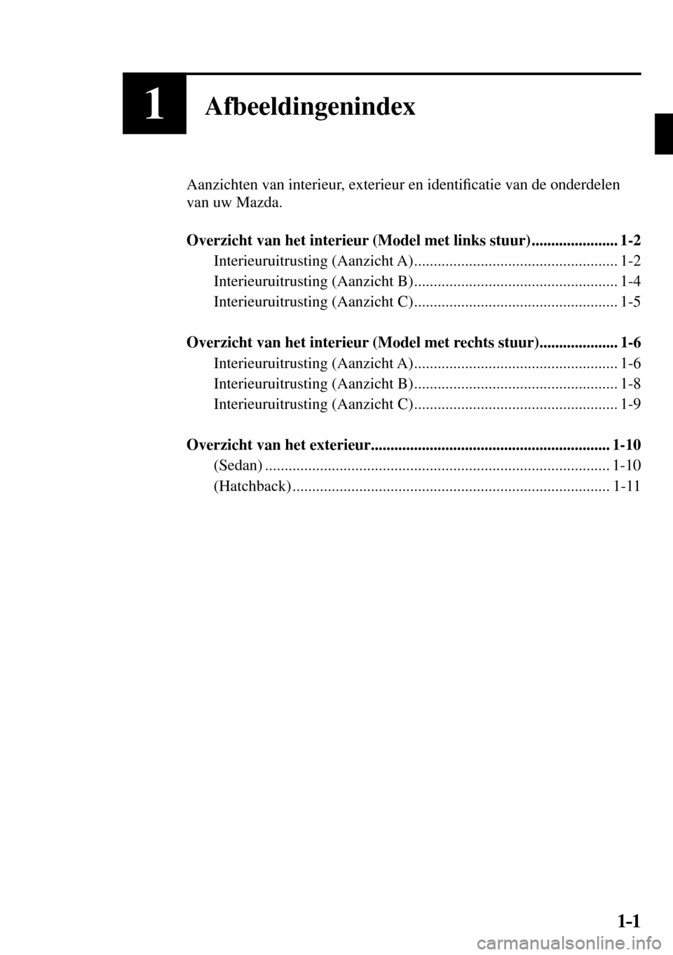 MAZDA MODEL 3 HATCHBACK 2016  Handleiding (in Dutch) 1–1 1–1
1Afbeeldingenindex
  Aanzichten van interieur, exterieur en identi�¿ catie van de onderdelen 
van uw Mazda.
   Overzicht van het interieur (Model met links stuur) ......................  