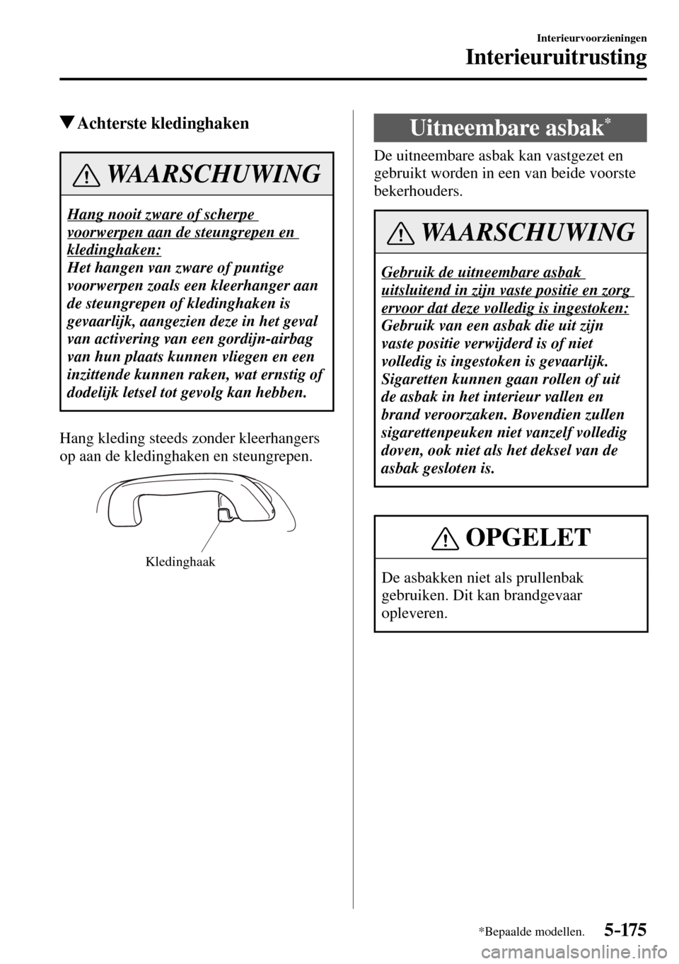 MAZDA MODEL 3 HATCHBACK 2016 Handleiding (in Dutch) 5–175
Interieurvoorzieningen
Interieuruitrusting
*Bepaalde modellen.
Achterste kledinghaken
WAARSCHUWING
Hang nooit zware of scherpe
voorwerpen aan de steungrepen en
kledinghaken:
Het hangen MAZDA MODEL 3 HATCHBACK 2016 Handleiding (in Dutch) 5–175
Interieurvoorzieningen
Interieuruitrusting
*Bepaalde modellen.
Achterste kledinghaken
WAARSCHUWING
Hang nooit zware of scherpe
voorwerpen aan de steungrepen en
kledinghaken:
Het hangen