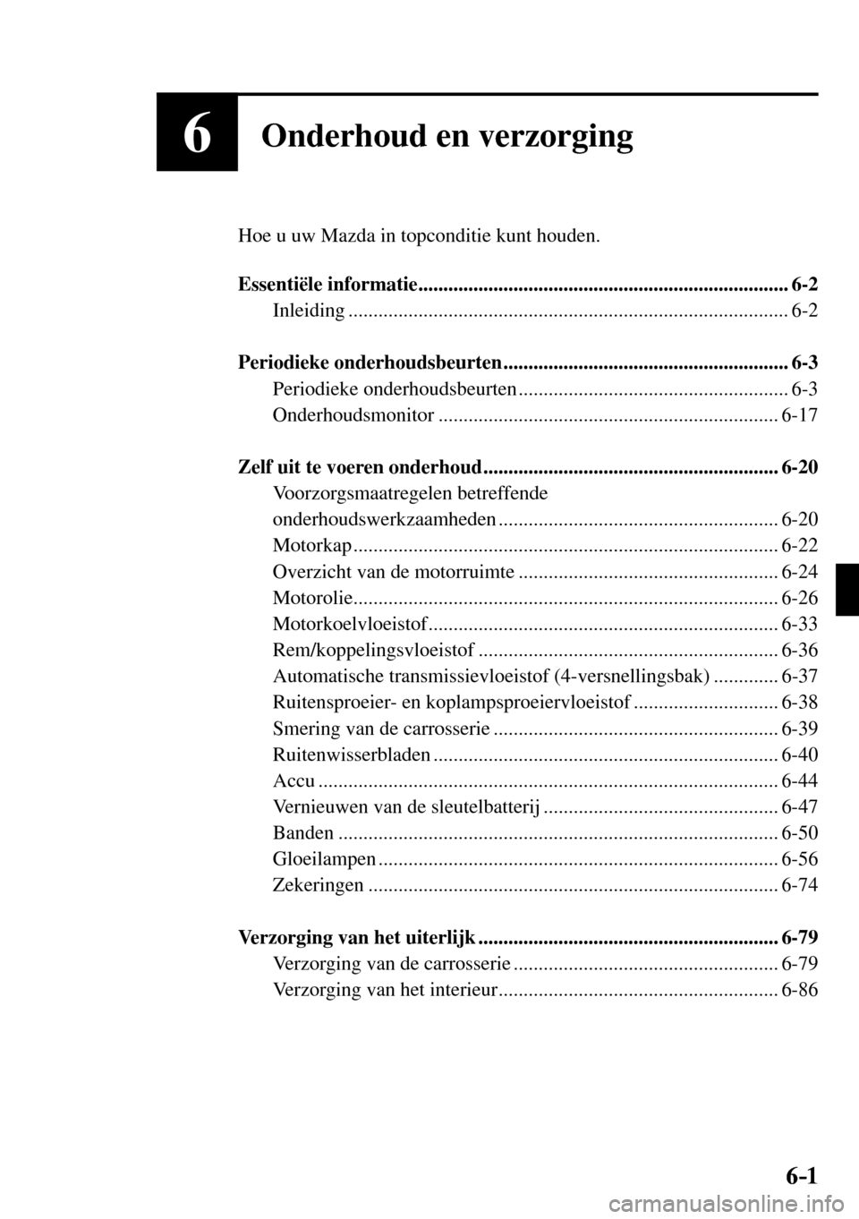 MAZDA MODEL 3 HATCHBACK 2016 Handleiding (in Dutch) 6–1 6–1
6Onderhoud en verzorging
Hoe u uw Mazda in topconditie kunt houden.
Essentiële informatie .......................................................................... 6-2
Inleidin MAZDA MODEL 3 HATCHBACK 2016 Handleiding (in Dutch) 6–1 6–1
6Onderhoud en verzorging
Hoe u uw Mazda in topconditie kunt houden.
Essentiële informatie .......................................................................... 6-2
Inleidin