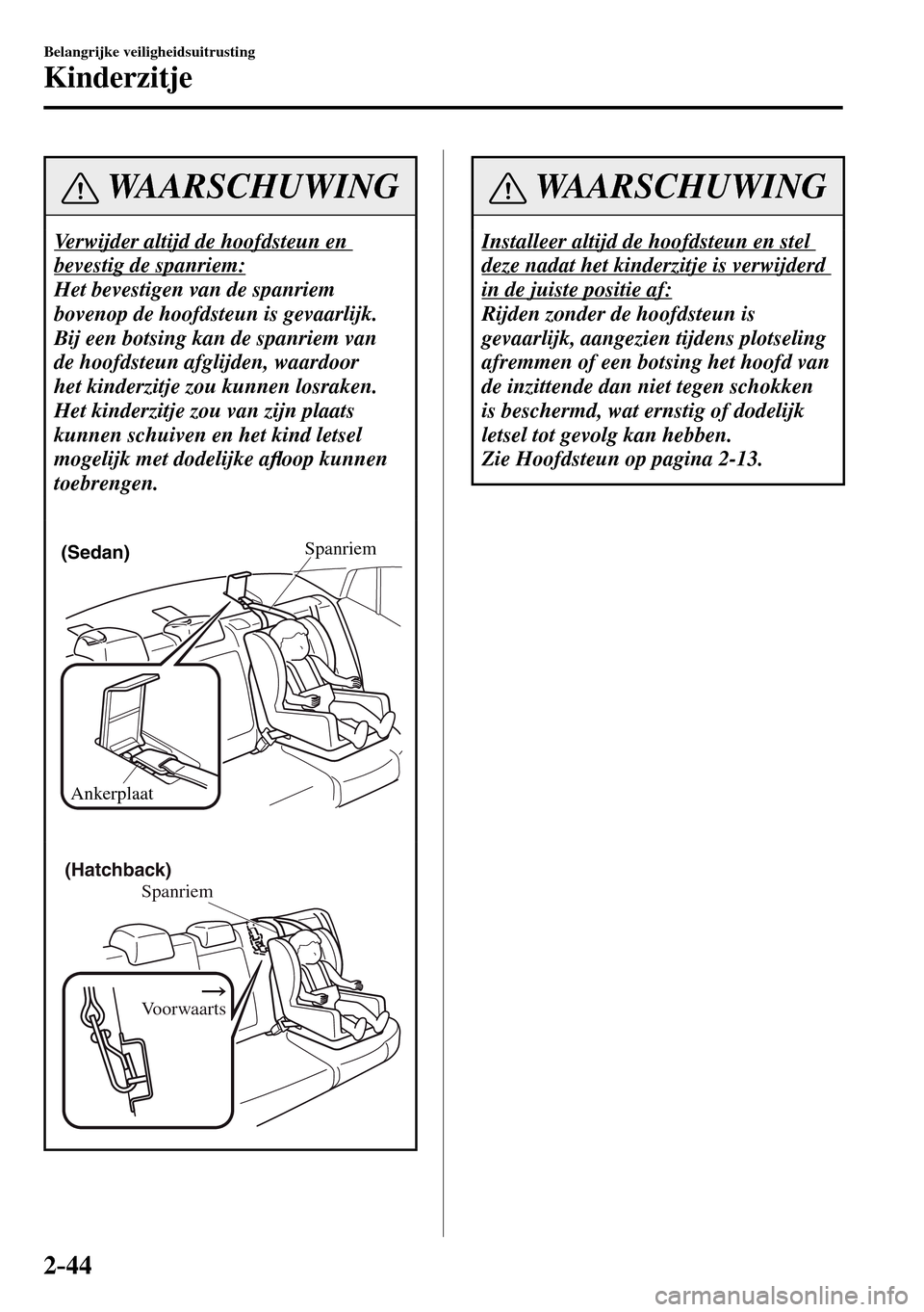 MAZDA MODEL 3 HATCHBACK 2016  Handleiding (in Dutch) 2–44
Belangrijke veiligheidsuitrusting
Kinderzitje
 WAARSCHUWING
 Verwijder altijd de hoofdsteun en 
bevestig de spanriem: 
 Het bevestigen van de spanriem 
bovenop de hoofdsteun is gevaarlijk. 
Bij