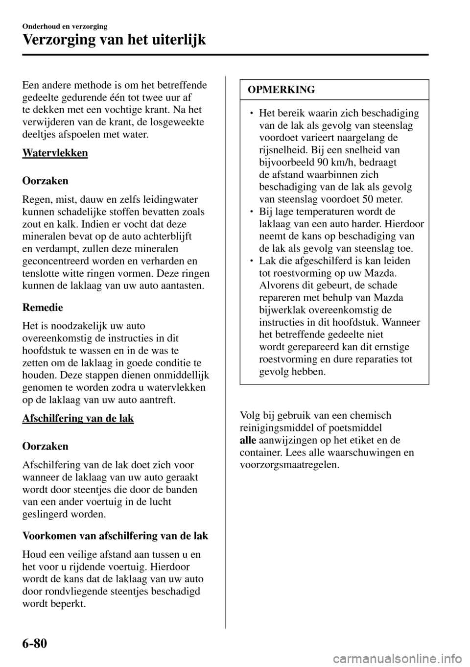 MAZDA MODEL 3 HATCHBACK 2016 Handleiding (in Dutch) 6–80
Onderhoud en verzorging
Verzorging van het uiterlijk
Een andere methode is om het betreffende
gedeelte gedurende één tot twee uur af
te dekken met een vochtige krant. Na het
verwijderen MAZDA MODEL 3 HATCHBACK 2016 Handleiding (in Dutch) 6–80
Onderhoud en verzorging
Verzorging van het uiterlijk
Een andere methode is om het betreffende
gedeelte gedurende één tot twee uur af
te dekken met een vochtige krant. Na het
verwijderen