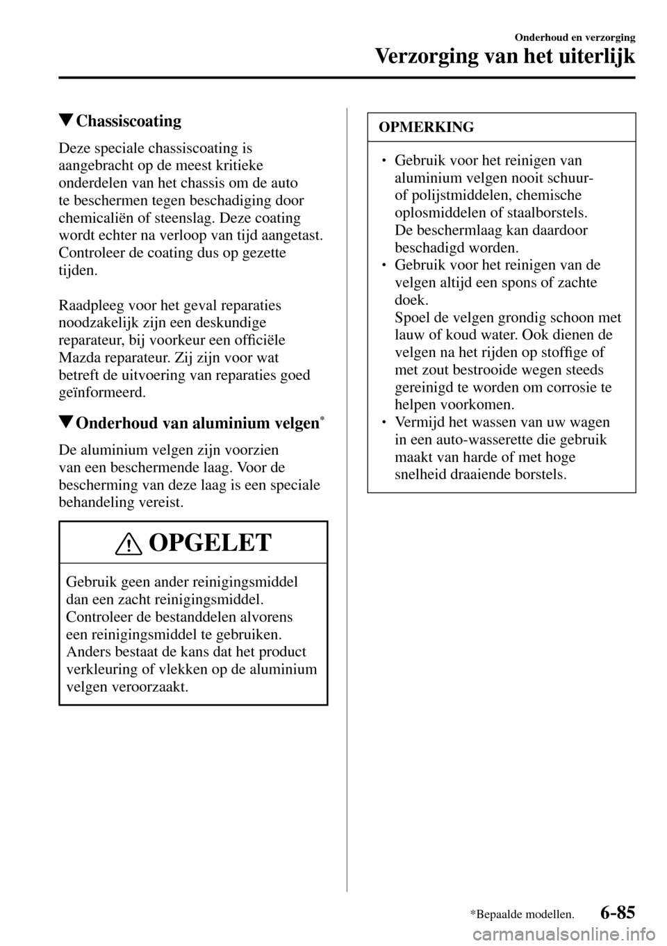 MAZDA MODEL 3 HATCHBACK 2016  Handleiding (in Dutch) 6–85
Onderhoud en verzorging
Verzorging van het uiterlijk
*Bepaalde modellen.
 Chassiscoating
            Deze  speciale  chassiscoating  is 
aangebracht op de meest kritieke 
onderdelen van het cha