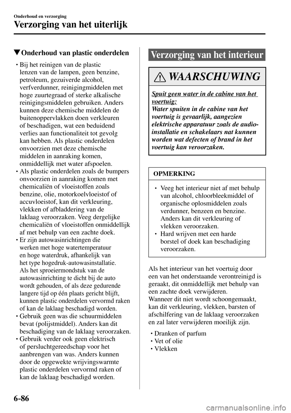 MAZDA MODEL 3 HATCHBACK 2016  Handleiding (in Dutch) 6–86
Onderhoud en verzorging
Verzorging van het uiterlijk
 Onderhoud van plastic onderdelen
� �
�
�
�
�
�
�
�
�
�
�
�
�
� �� Bij het reinigen van de plastic 
lenzen van de lampen, ge