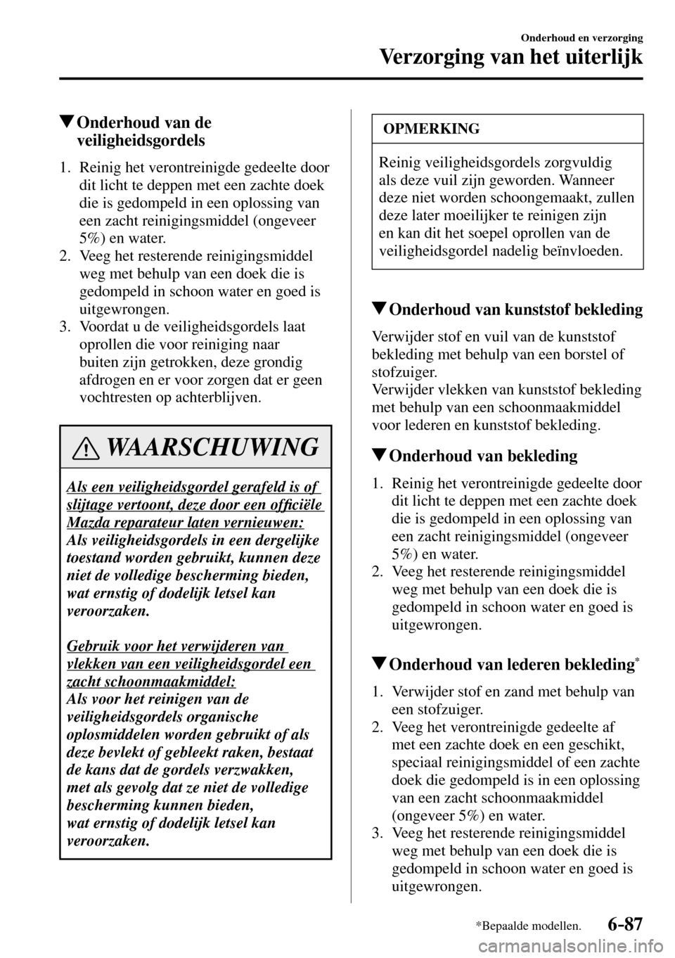 MAZDA MODEL 3 HATCHBACK 2016  Handleiding (in Dutch) 6–87
Onderhoud en verzorging
Verzorging van het uiterlijk
*Bepaalde modellen.
 Onderhoud van de 
veiligheidsgordels
             1.   Reinig  het  verontreinigde  gedeelte  door 
dit licht te deppen