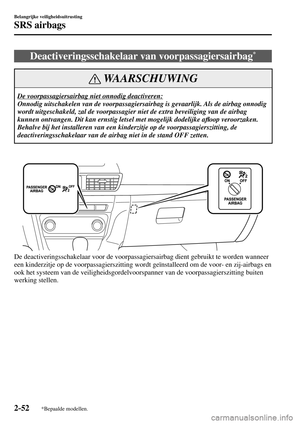 MAZDA MODEL 3 HATCHBACK 2016 Handleiding (in Dutch) 2–52
Belangrijke veiligheidsuitrusting
SRS airbags
*Bepaalde modellen.
Deactiveringsschakelaar van voorpassagiersairbag *
WAARSCHUWING
De voorpassagiersairbag niet onnodig deactiveren:
Onnodig MAZDA MODEL 3 HATCHBACK 2016 Handleiding (in Dutch) 2–52
Belangrijke veiligheidsuitrusting
SRS airbags
*Bepaalde modellen.
Deactiveringsschakelaar van voorpassagiersairbag *
WAARSCHUWING
De voorpassagiersairbag niet onnodig deactiveren:
Onnodig