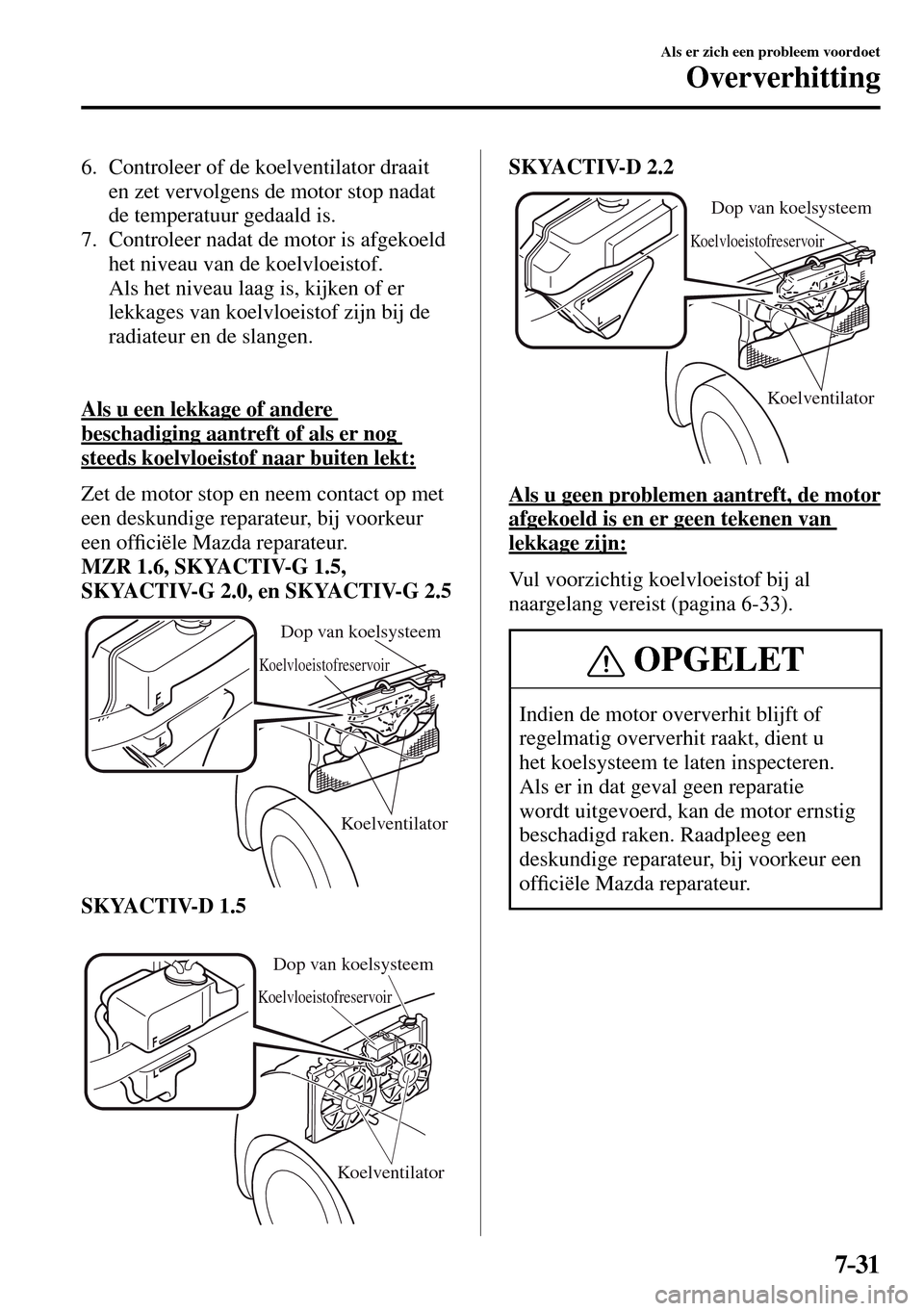 MAZDA MODEL 3 HATCHBACK 2016 Handleiding (in Dutch) 7–31
Als er zich een probleem voordoet
Oververhitting
6. Controleer of de koelventilator draait
en zet vervolgens de motor stop nadat
de temperatuur gedaald is.
7. Controleer nadat d MAZDA MODEL 3 HATCHBACK 2016 Handleiding (in Dutch) 7–31
Als er zich een probleem voordoet
Oververhitting
6. Controleer of de koelventilator draait
en zet vervolgens de motor stop nadat
de temperatuur gedaald is.
7. Controleer nadat d