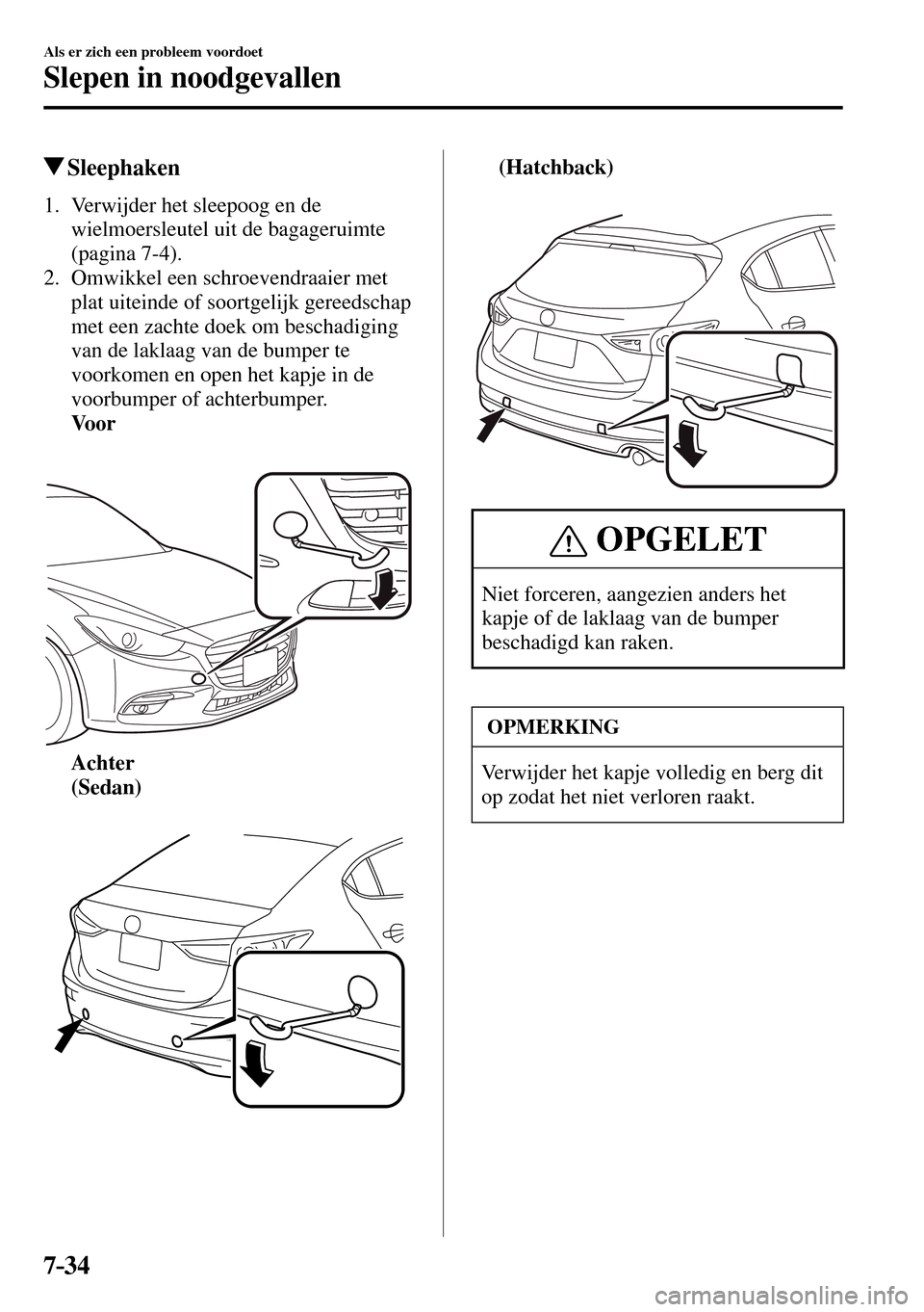 MAZDA MODEL 3 HATCHBACK 2016  Handleiding (in Dutch) 7–34
Als er zich een probleem voordoet
Slepen in noodgevallen
 Sleephaken
     1.   Verwijder  het  sleepoog  en  de 
wielmoersleutel uit de bagageruimte 
(pagina   7-4 ).
   2.   Omwikkel  een  sch
