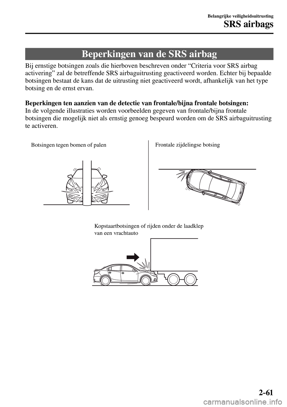 MAZDA MODEL 3 HATCHBACK 2016 Handleiding (in Dutch) 2–61
Belangrijke veiligheidsuitrusting
SRS airbags
Beperkingen van de SRS airbag
Bij ernstige botsingen zoals die hierboven beschreven onder “Criteria voor SRS airbag
acti MAZDA MODEL 3 HATCHBACK 2016 Handleiding (in Dutch) 2–61
Belangrijke veiligheidsuitrusting
SRS airbags
Beperkingen van de SRS airbag
Bij ernstige botsingen zoals die hierboven beschreven onder “Criteria voor SRS airbag
acti