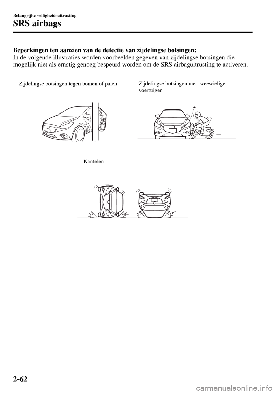 MAZDA MODEL 3 HATCHBACK 2016 Handleiding (in Dutch) 2–62
Belangrijke veiligheidsuitrusting
SRS airbags
Beperkingen ten aanzien van de detectie van zijdelingse botsingen:
In de volgende illustraties worden voorbeelden gegeven van zijdelingse botsing MAZDA MODEL 3 HATCHBACK 2016 Handleiding (in Dutch) 2–62
Belangrijke veiligheidsuitrusting
SRS airbags
Beperkingen ten aanzien van de detectie van zijdelingse botsingen:
In de volgende illustraties worden voorbeelden gegeven van zijdelingse botsing