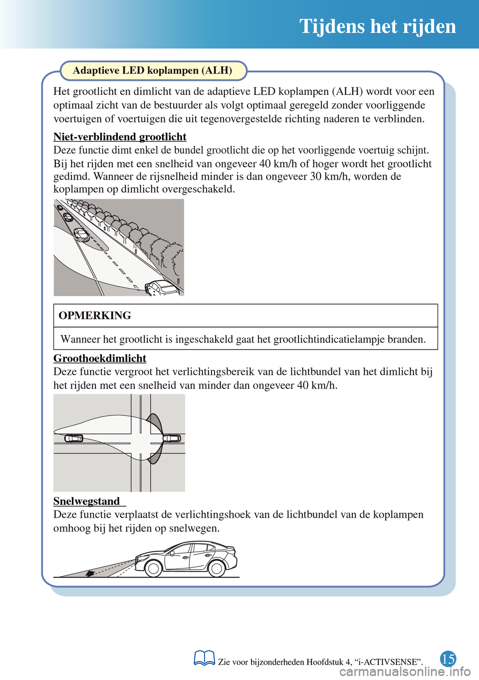 MAZDA MODEL 3 HATCHBACK 2016 Beknopte handleiding (in Dutch) Tijdens het rijden
Adaptieve LED koplampen (ALH)
Het grootlicht en dimlicht van de adaptieve LED koplampen (ALH) wordt voor een
optimaal zicht van de bestuurder als volgt optimaal geregeld zonder voo MAZDA MODEL 3 HATCHBACK 2016 Beknopte handleiding (in Dutch) Tijdens het rijden
Adaptieve LED koplampen (ALH)
Het grootlicht en dimlicht van de adaptieve LED koplampen (ALH) wordt voor een
optimaal zicht van de bestuurder als volgt optimaal geregeld zonder voo