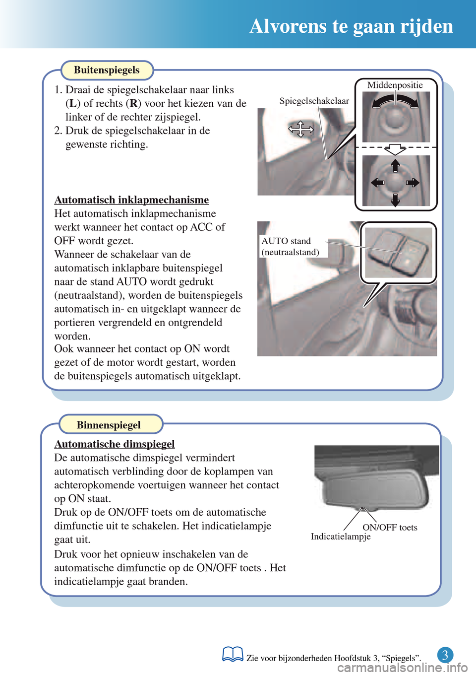 MAZDA MODEL 3 HATCHBACK 2016   Beknopte handleiding (in Dutch) 3
Alvorens te gaan rijden
ON/OFF toets
Indicatielampje
Middenpositie
Spiegelschakelaar
AUTO stand 
(neutraalstand)
Buitenspiegels
1. Draai de spiegelschakelaar naar links 
(L) of rechts (R) voor het k