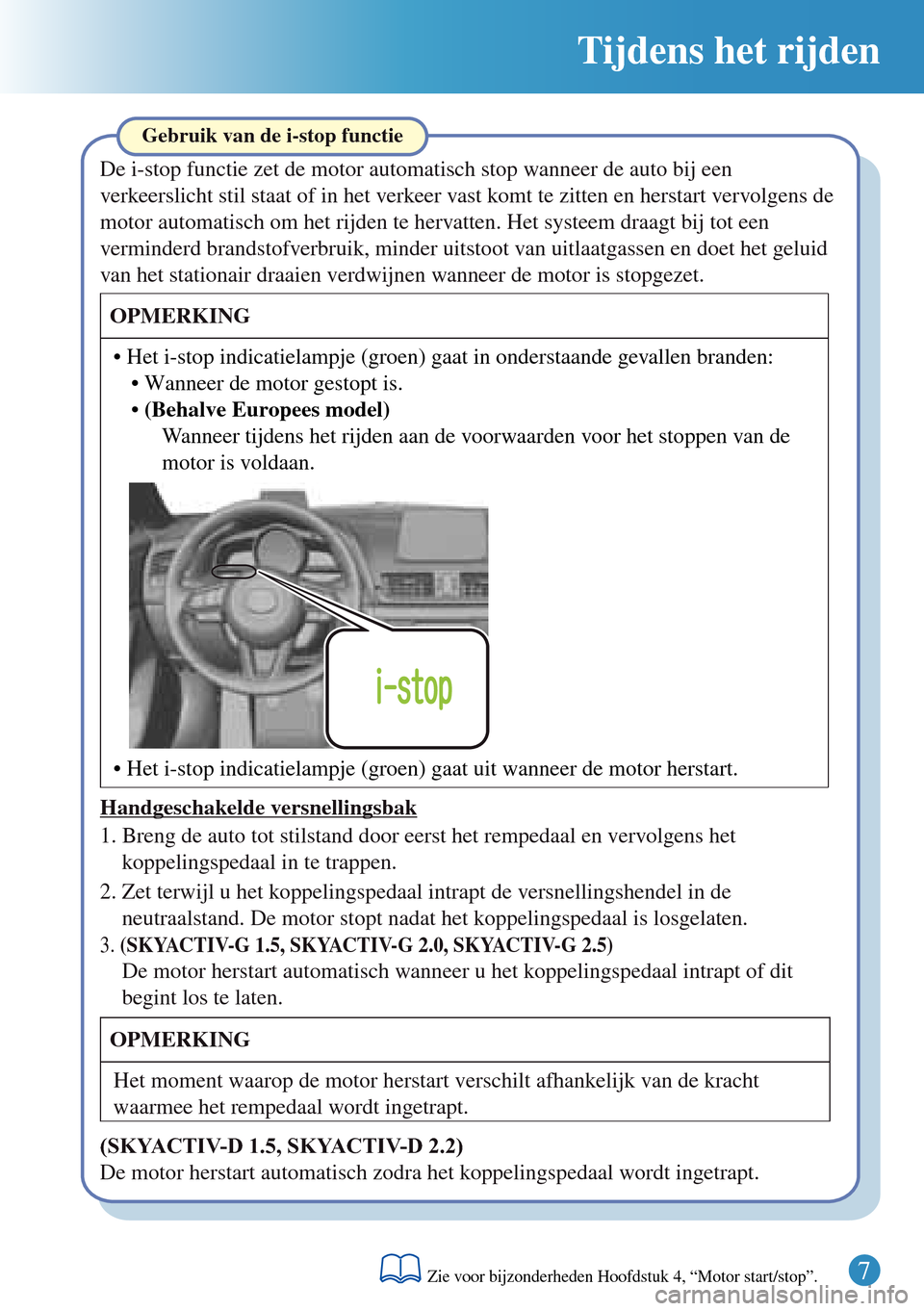 MAZDA MODEL 3 HATCHBACK 2016   Beknopte handleiding (in Dutch) Tijdens het rijden
Handgeschakelde versnellingsbak
2. Zet terwijl u het koppelingspedaal intrapt de versnellingshendel in de 
neutraalstand. De motor stopt nadat het koppelingspedaal is losgelaten.
3.