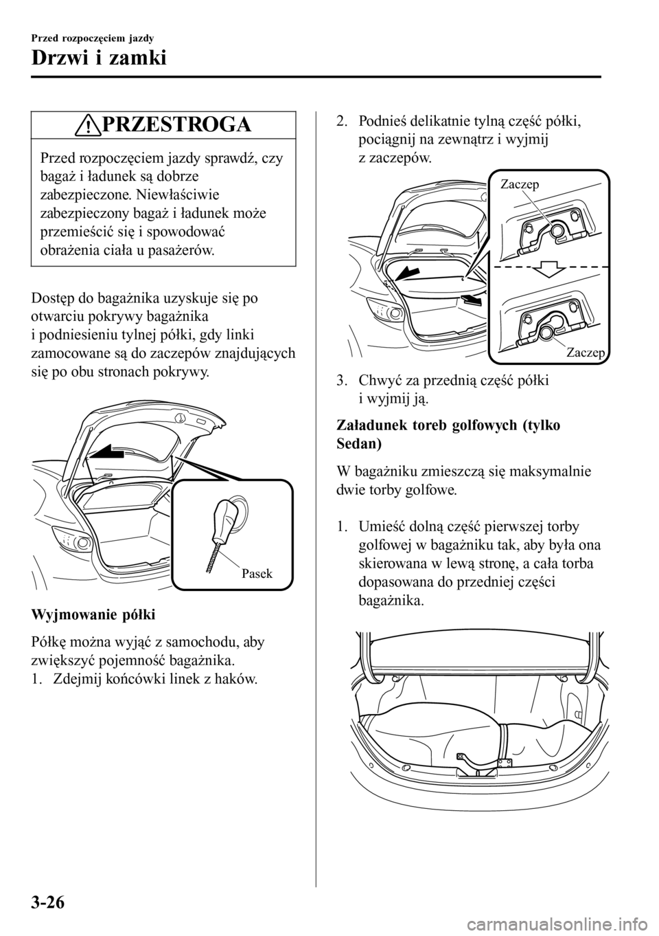 MAZDA MODEL 3 HATCHBACK 2016  Instrukcja Obsługi (in Polish) PRZESTROGA
Przed rozpoczęciem jazdy sprawdź, czy
bagaż i ładunek są dobrze
zabezpieczone. Niewłaściwie
zabezpieczony bagaż i ładunek może
przemieścić się i spowodować
obrażenia ciała u
