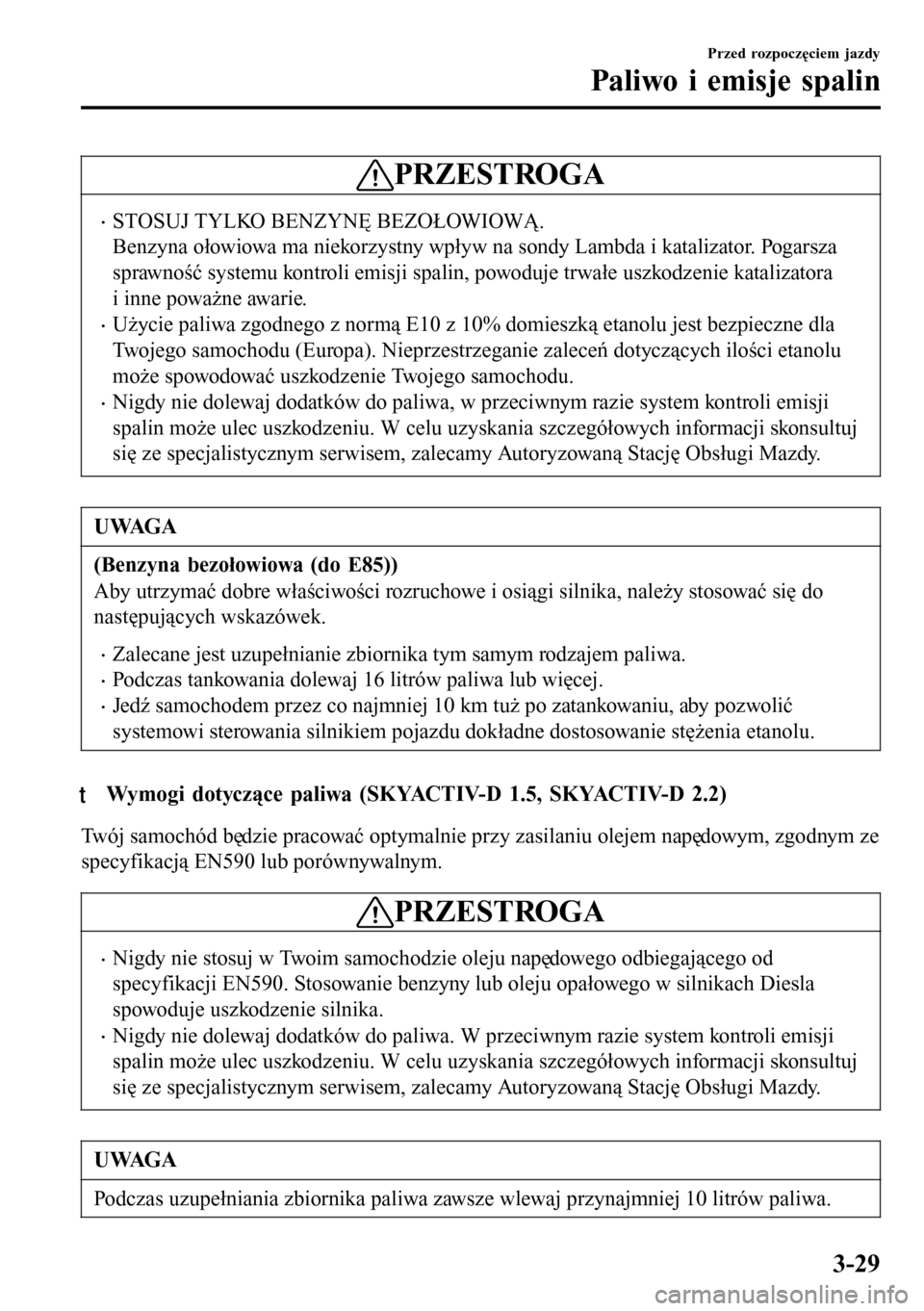 MAZDA MODEL 3 HATCHBACK 2016  Instrukcja Obsługi (in Polish) PRZESTROGA
•STOSUJ TYLKO BENZYNĘ BEZOŁOWIOWĄ.
Benzyna ołowiowa ma niekorzystny wpływ na sondy Lambda i katalizator. Pogarsza
sprawność systemu kontroli emisji spalin, powoduje trwałe uszkodz
