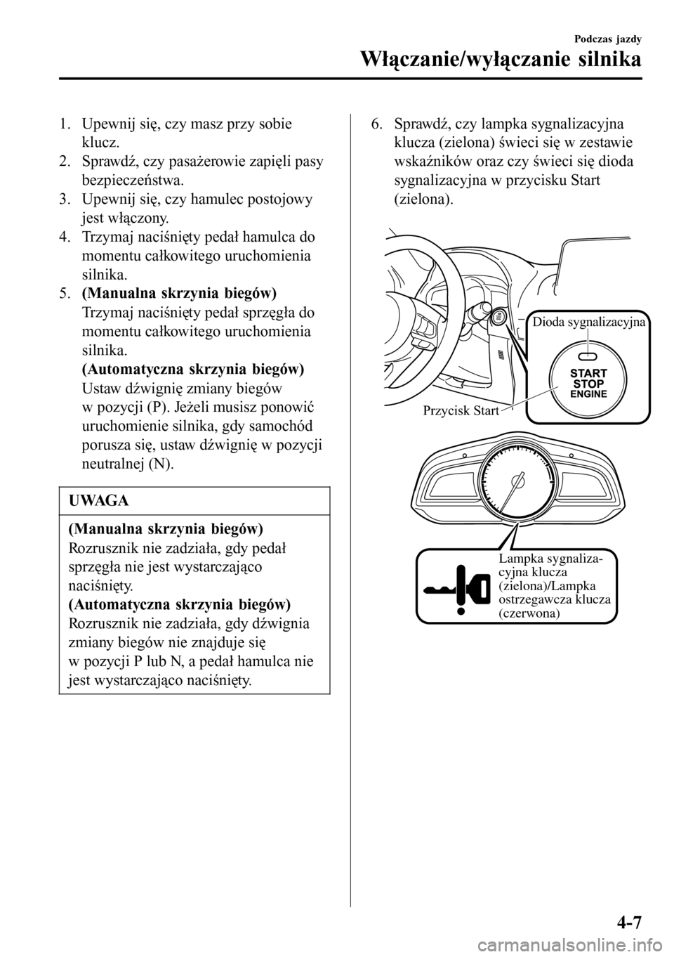 MAZDA MODEL 3 HATCHBACK 2016 Instrukcja Obsługi (in Polish) 1. Upewnij się, czy masz przy sobie
klucz.
2. Sprawdź, czy pasażerowie zapięli pasy
bezpieczeństwa.
3. Upewnij się, czy hamulec postojowy
jest włączony.
4. Trzymaj naciśnięty pedał hamulca MAZDA MODEL 3 HATCHBACK 2016 Instrukcja Obsługi (in Polish) 1. Upewnij się, czy masz przy sobie
klucz.
2. Sprawdź, czy pasażerowie zapięli pasy
bezpieczeństwa.
3. Upewnij się, czy hamulec postojowy
jest włączony.
4. Trzymaj naciśnięty pedał hamulca