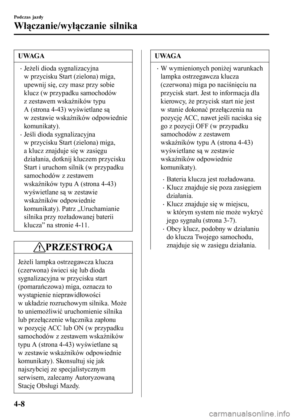 MAZDA MODEL 3 HATCHBACK 2016 Instrukcja Obsługi (in Polish) UWAGA
•Jeżeli dioda sygnalizacyjna
w przycisku Start (zielona) miga,
upewnij się, czy masz przy sobie
klucz (w przypadku samochodów
z zestawem wskaźników typu
A (strona 4-43) wyświetlane są
w MAZDA MODEL 3 HATCHBACK 2016 Instrukcja Obsługi (in Polish) UWAGA
•Jeżeli dioda sygnalizacyjna
w przycisku Start (zielona) miga,
upewnij się, czy masz przy sobie
klucz (w przypadku samochodów
z zestawem wskaźników typu
A (strona 4-43) wyświetlane są
w