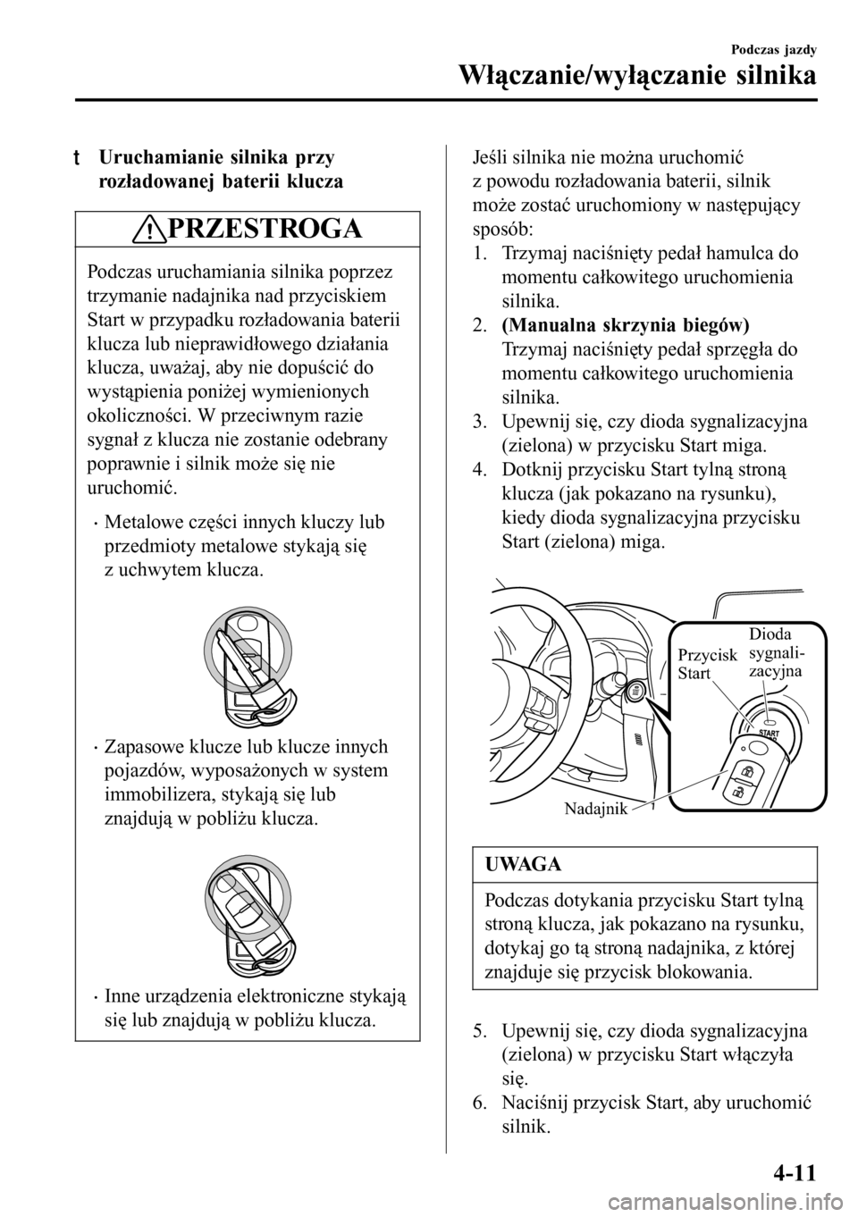 MAZDA MODEL 3 HATCHBACK 2016 Instrukcja Obsługi (in Polish) tUruchamianie silnika przy
rozładowanej baterii klucza
PRZESTROGA
Podczas uruchamiania silnika poprzez
trzymanie nadajnika nad przyciskiem
Start w przypadku rozładowania baterii
klucza lub nieprawid MAZDA MODEL 3 HATCHBACK 2016 Instrukcja Obsługi (in Polish) tUruchamianie silnika przy
rozładowanej baterii klucza
PRZESTROGA
Podczas uruchamiania silnika poprzez
trzymanie nadajnika nad przyciskiem
Start w przypadku rozładowania baterii
klucza lub nieprawid