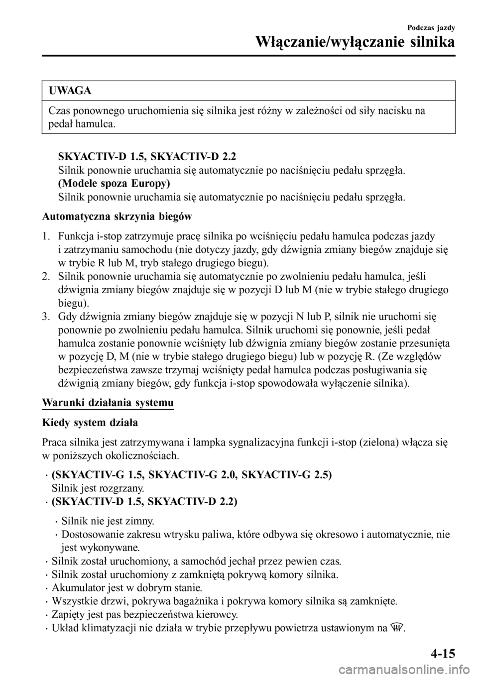 MAZDA MODEL 3 HATCHBACK 2016 Instrukcja Obsługi (in Polish) UWAGA
Czas ponownego uruchomienia się silnika jest różny w zależności od siły nacisku na
pedał hamulca.
SKYACTIV-D 1.5, SKYACTIV-D 2.2
Silnik ponownie uruchamia się automatycznie po naciśnię MAZDA MODEL 3 HATCHBACK 2016 Instrukcja Obsługi (in Polish) UWAGA
Czas ponownego uruchomienia się silnika jest różny w zależności od siły nacisku na
pedał hamulca.
SKYACTIV-D 1.5, SKYACTIV-D 2.2
Silnik ponownie uruchamia się automatycznie po naciśnię